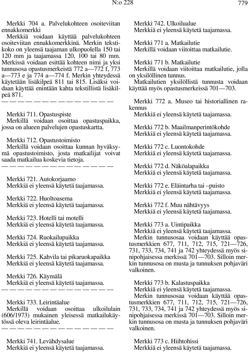 Merkissä voidaan esittää kohteen nimi ja yksi tunnusosa opastusmerkeistä 772 a 772 f, 773 a 773 e ja 774 a 774 f. Merkin yhteydessä käytetään lisäkilpeä 811 tai 815.