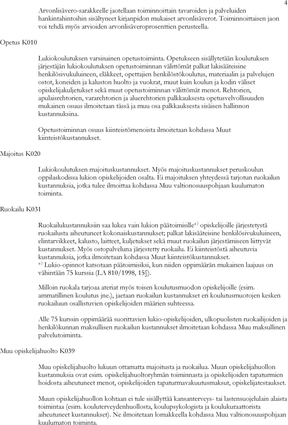 Opetukseen sisällytetään koulutuksen järjestäjän lukiokoulutuksen opetustoiminnan välittömät palkat lakisääteisine henkilösivukuluineen, eläkkeet, opettajien henkilöstökoulutus, materiaalin ja