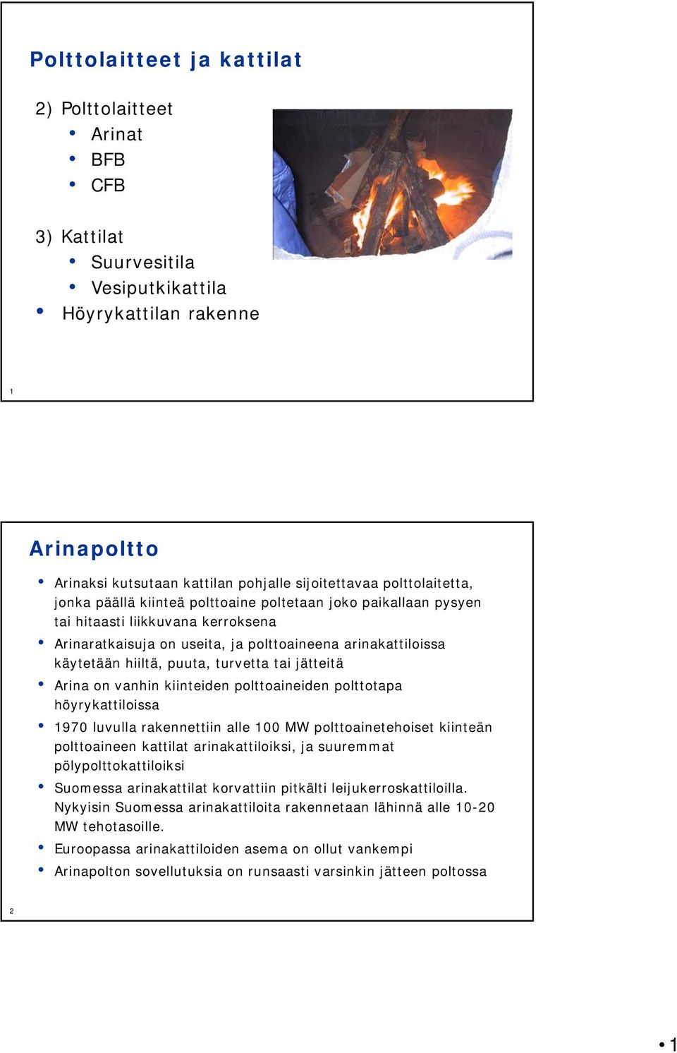 puuta, turvetta tai jätteitä Arina on vanhin kiinteiden polttoaineiden polttotapa höyrykattiloissa 1970 luvulla rakennettiin alle 100 MW polttoainetehoiset kiinteän polttoaineen kattilat