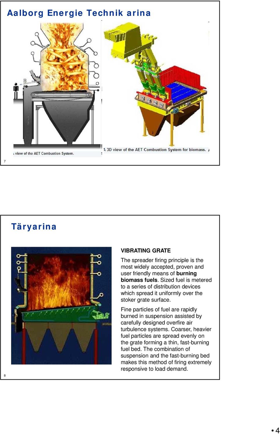 Fine particles of fuel are rapidly burned in suspension assisted by carefully designed overfire air turbulence systems.