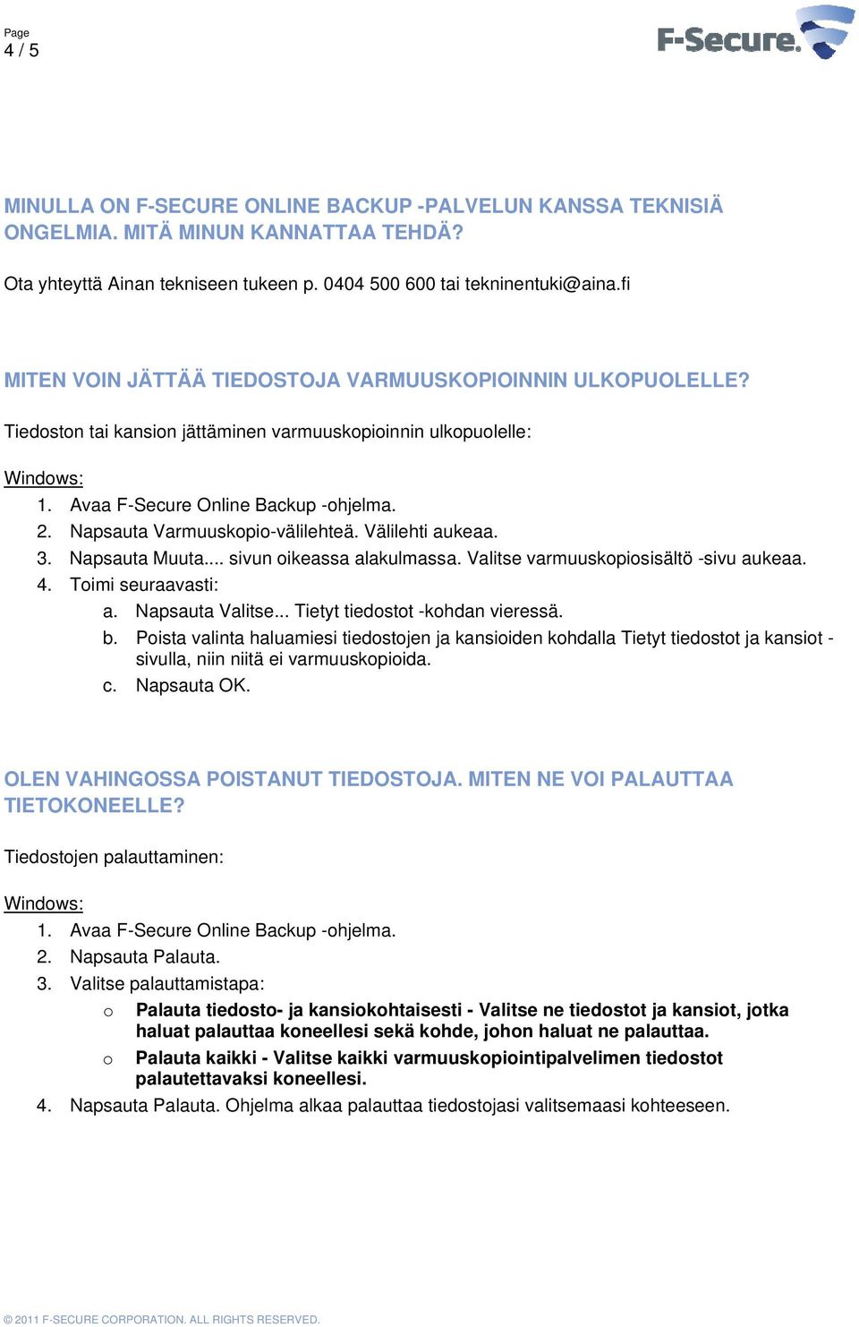 Napsauta Varmuuskopio-välilehteä. Välilehti aukeaa. 3. Napsauta Muuta... sivun oikeassa alakulmassa. Valitse varmuuskopiosisältö -sivu aukeaa. 4. Toimi seuraavasti: a. Napsauta Valitse.