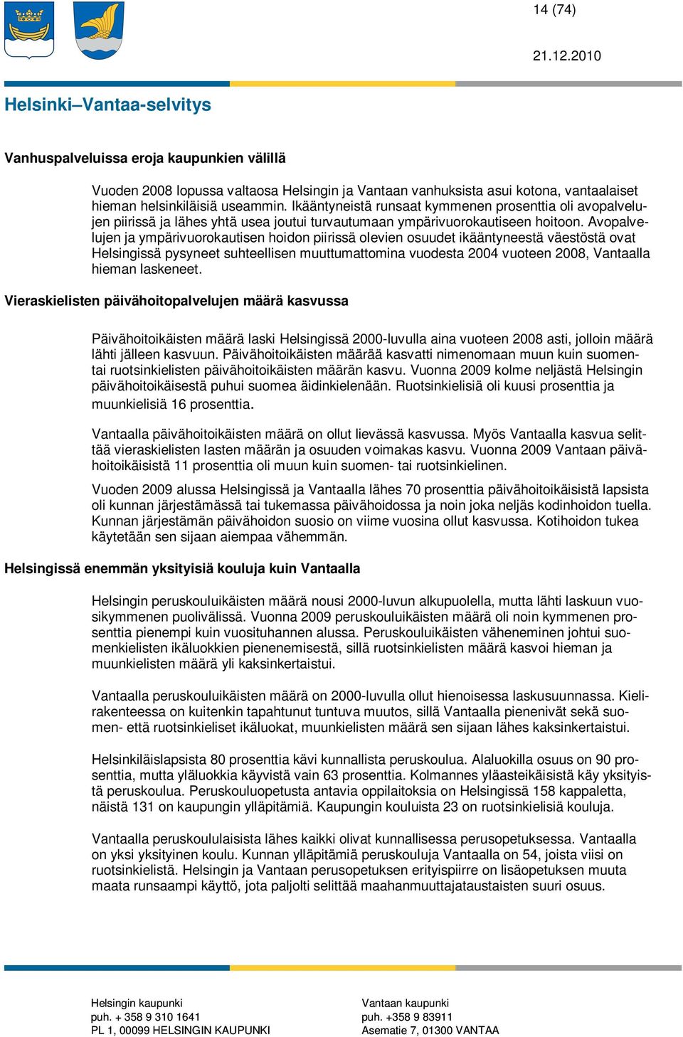 Avopalvelujen ja ympärivuorokautisen hoidon piirissä olevien osuudet ikääntyneestä väestöstä ovat Helsingissä pysyneet suhteellisen muuttumattomina vuodesta 2004 vuoteen 2008, Vantaalla hieman