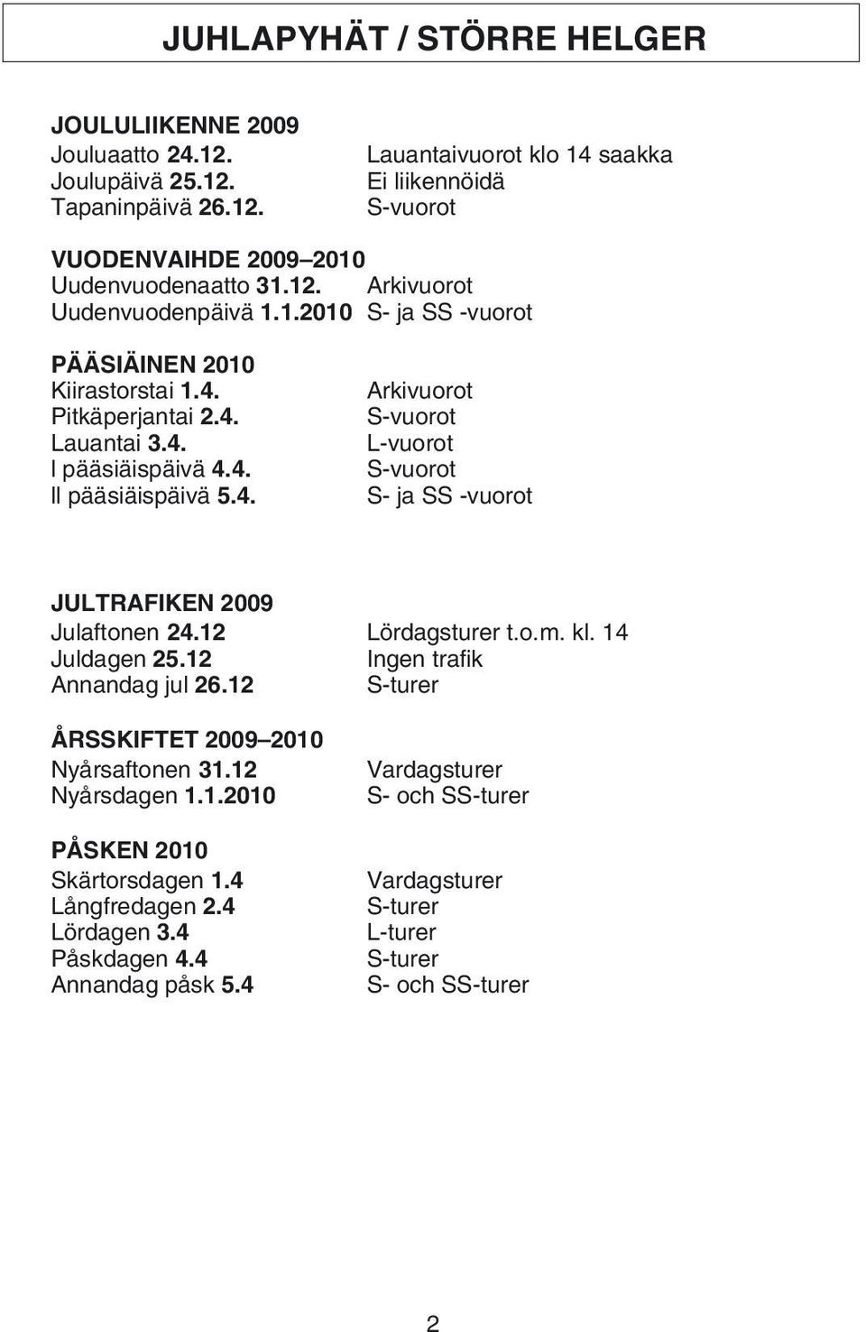 12 Lördagsturer t.o.m. kl. 14 Juldagen 25.12 Ingen trafik Annandag jul 26.12 S-turer ÅRSSKIFTET 2009 2010 Nyårsaftonen 31.12 Nyårsdagen 1.1.2010 PÅSKEN 2010 Skärtorsdagen 1.4 Långfredagen 2.