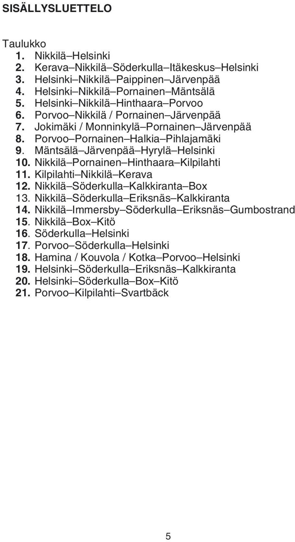 Nikkilä Pornainen Hinthaara Kilpilahti 11. Kilpilahti Nikkilä Kerava 12. Nikkilä Söderkulla Kalkkiranta Box 13. Nikkilä Söderkulla Eriksnäs Kalkkiranta 14.