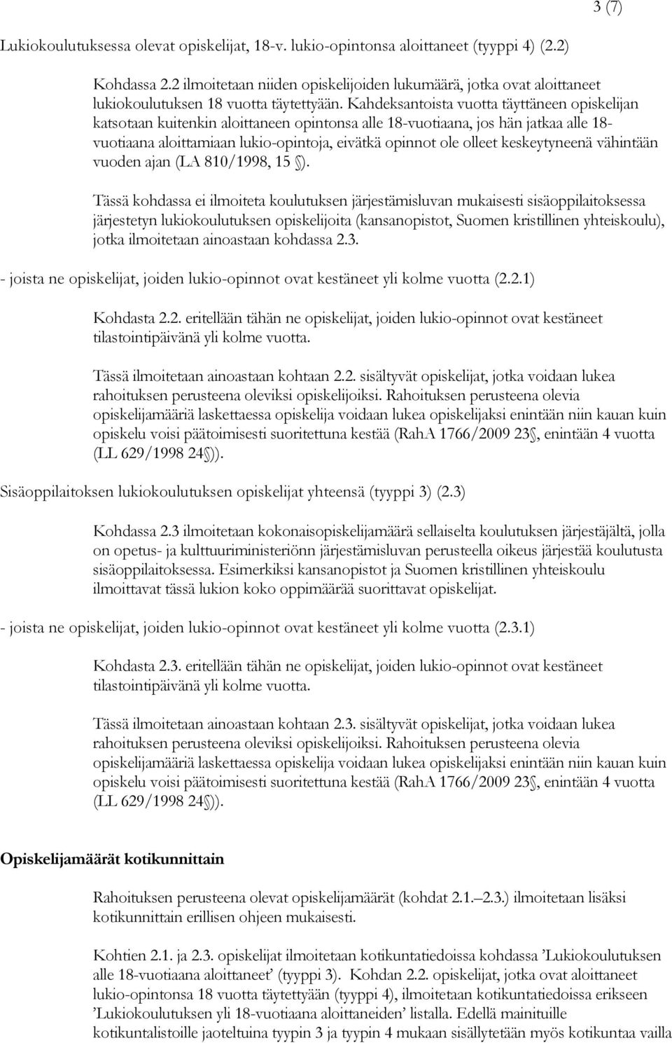 Kahdeksantoista vuotta täyttäneen opiskelijan katsotaan kuitenkin aloittaneen opintonsa alle 18-vuotiaana, jos hän jatkaa alle 18- vuotiaana aloittamiaan lukio-opintoja, eivätkä opinnot ole olleet