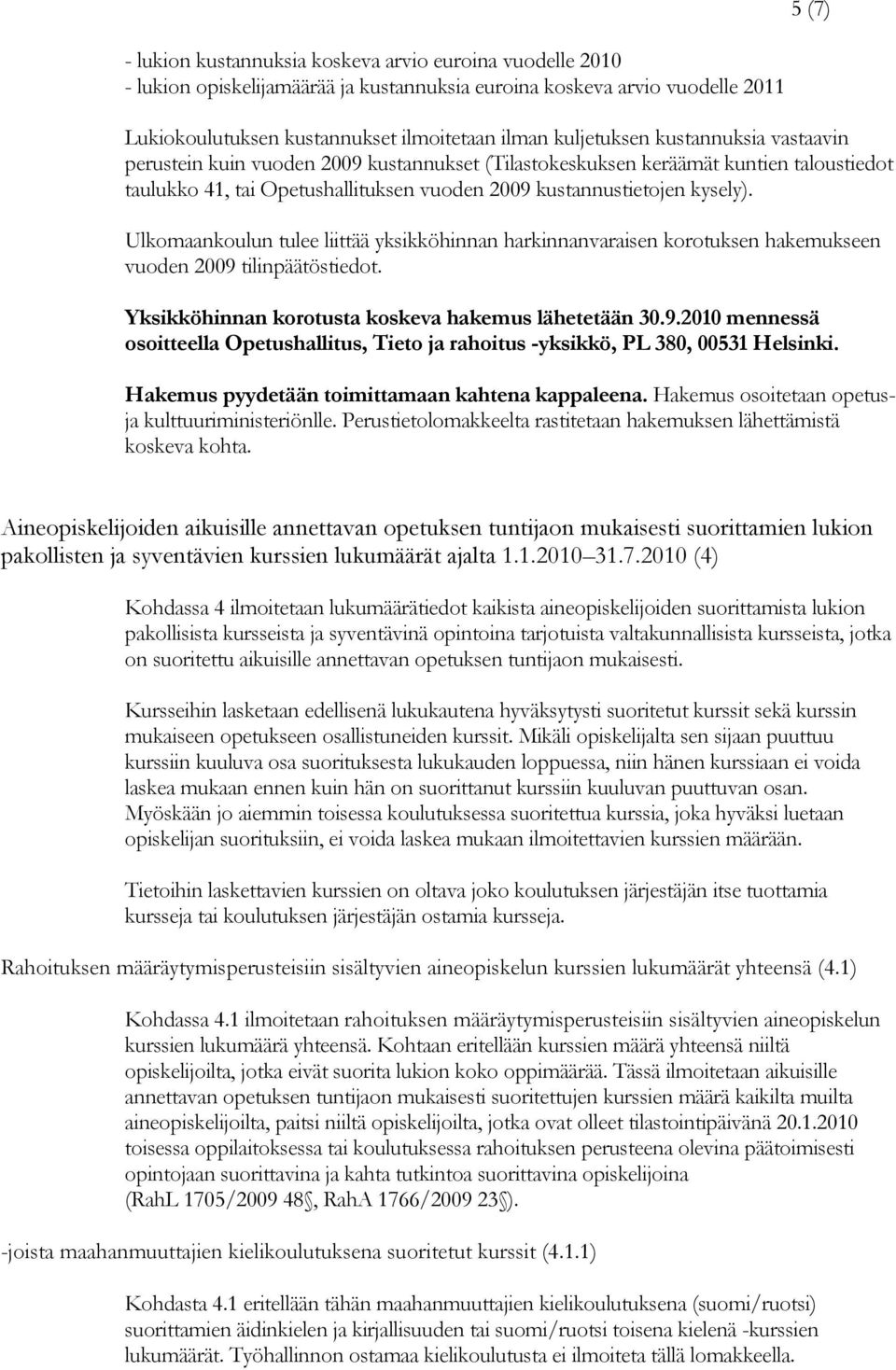 Ulkomaankoulun tulee liittää yksikköhinnan harkinnanvaraisen korotuksen hakemukseen vuoden 2009 tilinpäätöstiedot. Yksikköhinnan korotusta koskeva hakemus lähetetään 30.9.2010 mennessä osoitteella Opetushallitus, Tieto ja rahoitus -yksikkö, PL 380, 00531 Helsinki.