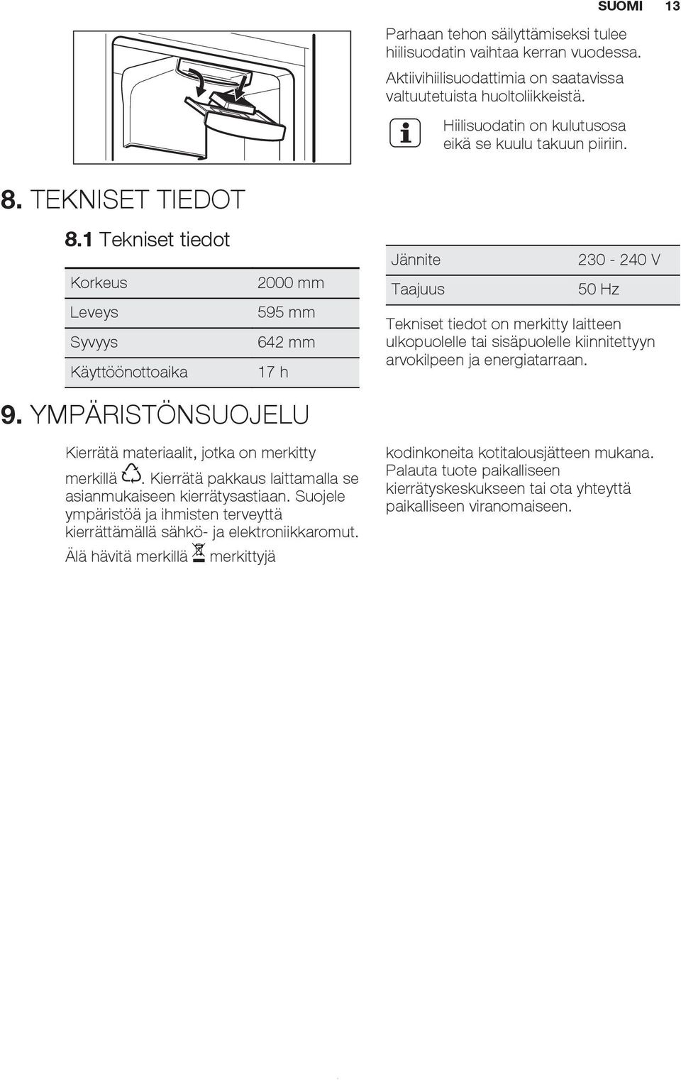 1 Tekniset tiedot Korkeus Leveys Syvyys Käyttöönottoaika 2000 mm 595 mm 642 mm 17 h Jännite Taajuus 230-240 V 50 Hz Tekniset tiedot on merkitty laitteen ulkopuolelle tai sisäpuolelle kiinnitettyyn
