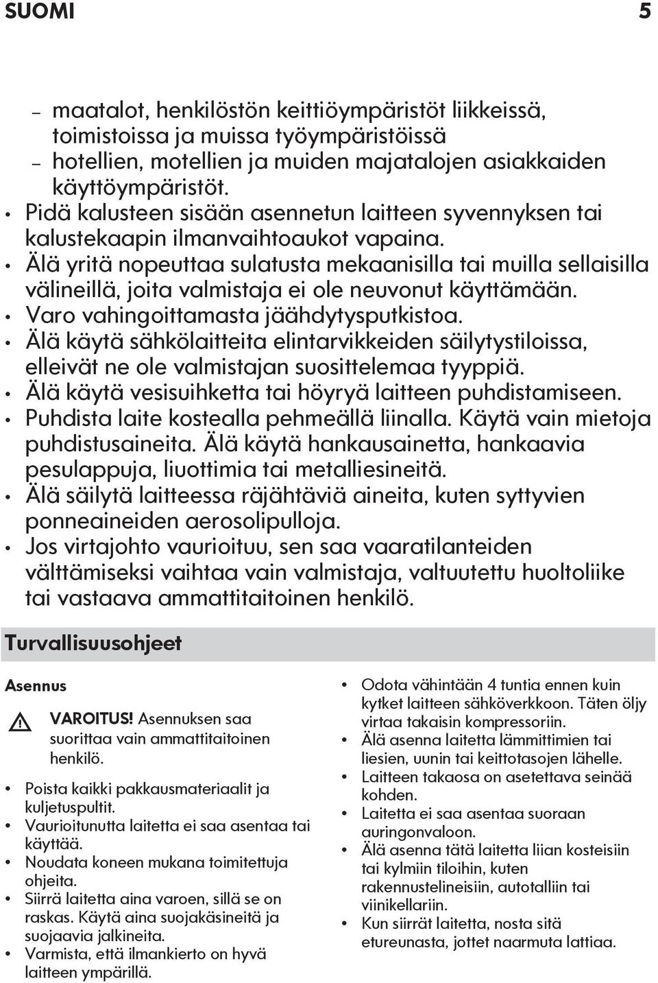 Älä yritä nopeuttaa sulatusta mekaanisilla tai muilla sellaisilla välineillä, joita valmistaja ei ole neuvonut käyttämään. Varo vahingoittamasta jäähdytysputkistoa.