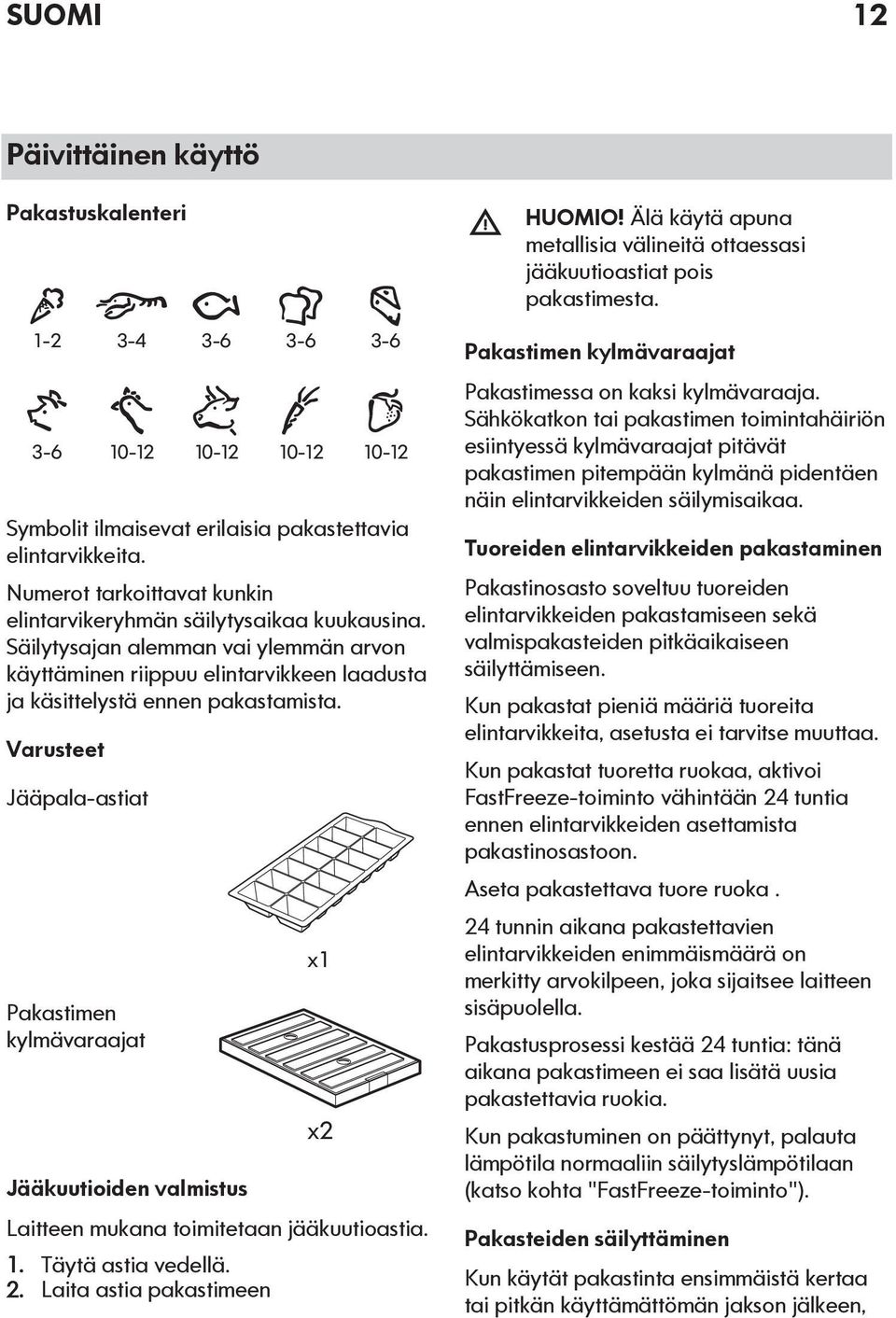 Varusteet Jääpala-astiat Pakastimen kylmävaraajat Jääkuutioiden valmistus x1 x2 Laitteen mukana toimitetaan jääkuutioastia. 1. Täytä astia vedellä. 2. Laita astia pakastimeen HUOMIO!