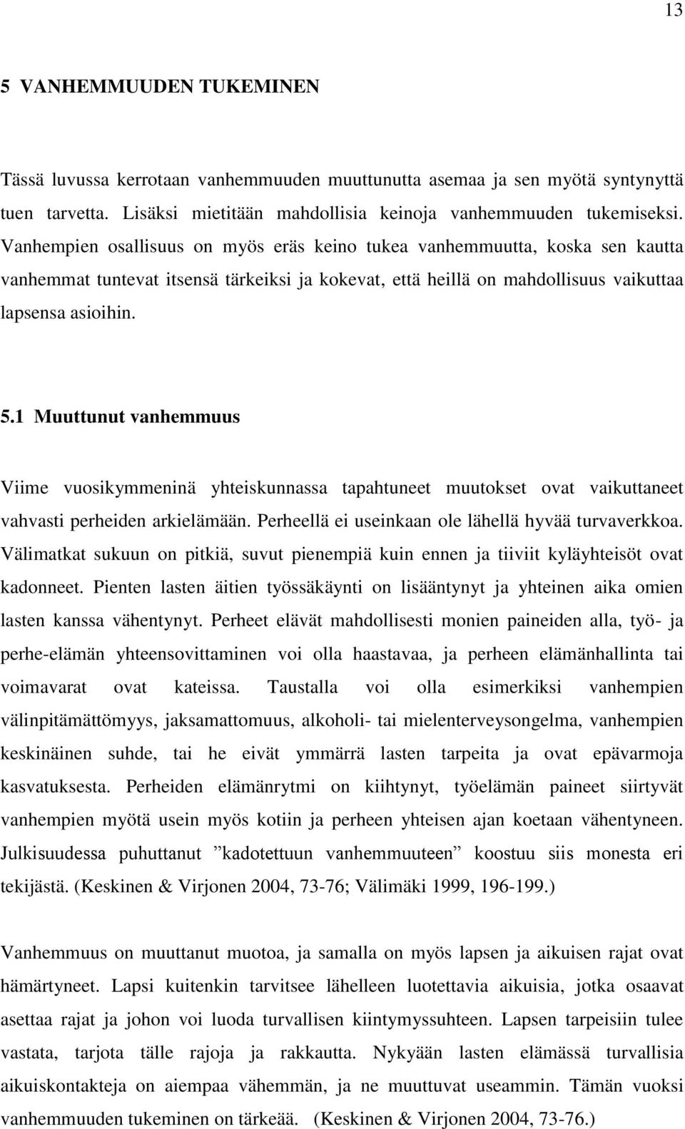 1 Muuttunut vanhemmuus Viime vuosikymmeninä yhteiskunnassa tapahtuneet muutokset ovat vaikuttaneet vahvasti perheiden arkielämään. Perheellä ei useinkaan ole lähellä hyvää turvaverkkoa.