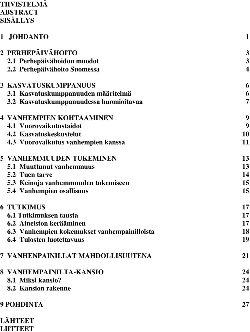 1 Muuttunut vanhemmuus 13 5.2 Tuen tarve 14 5.3 Keinoja vanhemmuuden tukemiseen 15 5.4 Vanhempien osallisuus 15 6 TUTKIMUS 17 6.1 Tutkimuksen tausta 17 6.2 Aineiston kerääminen 17 6.