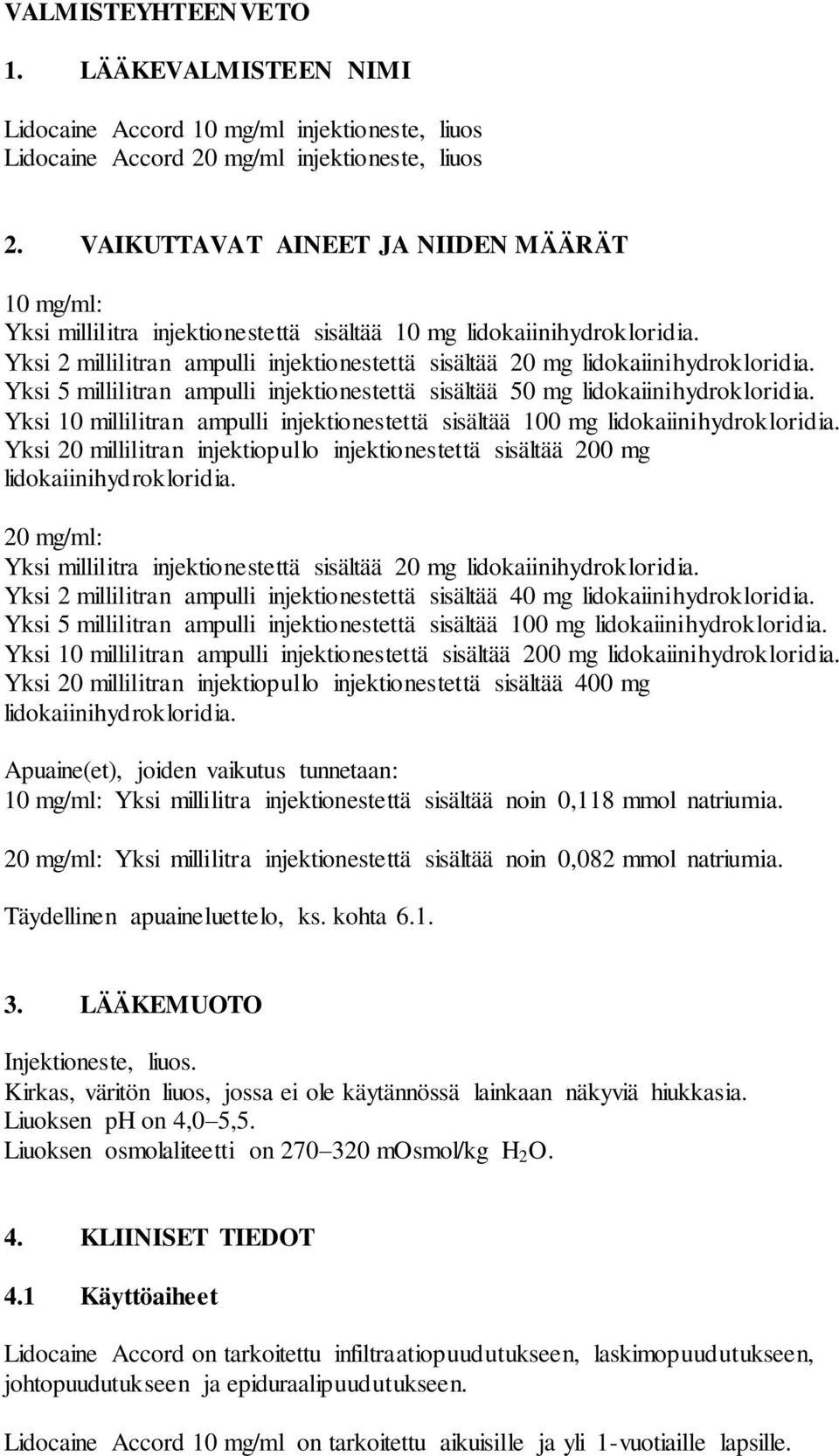 Yksi 5 millilitran ampulli injektionestettä sisältää 50 mg lidokaiinihydrokloridia. Yksi 10 millilitran ampulli injektionestettä sisältää 100 mg lidokaiinihydrokloridia.