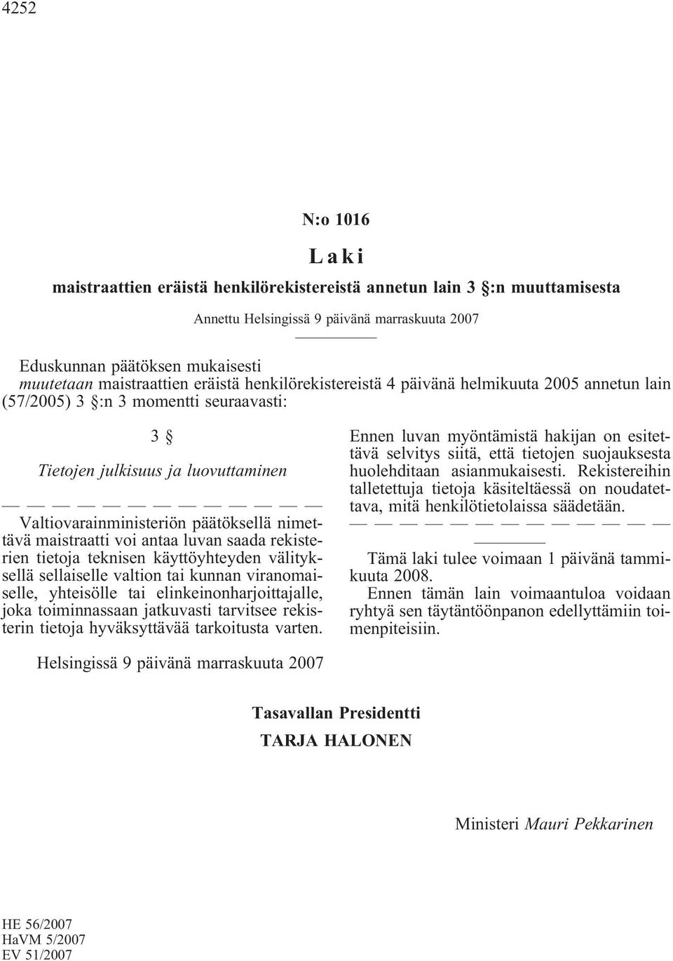 välityksellä sellaiselle valtion tai kunnan viranomaiselle, yhteisölle tai elinkeinonharjoittajalle, joka toiminnassaan jatkuvasti tarvitsee rekisterin tietoja hyväksyttävää tarkoitusta varten.