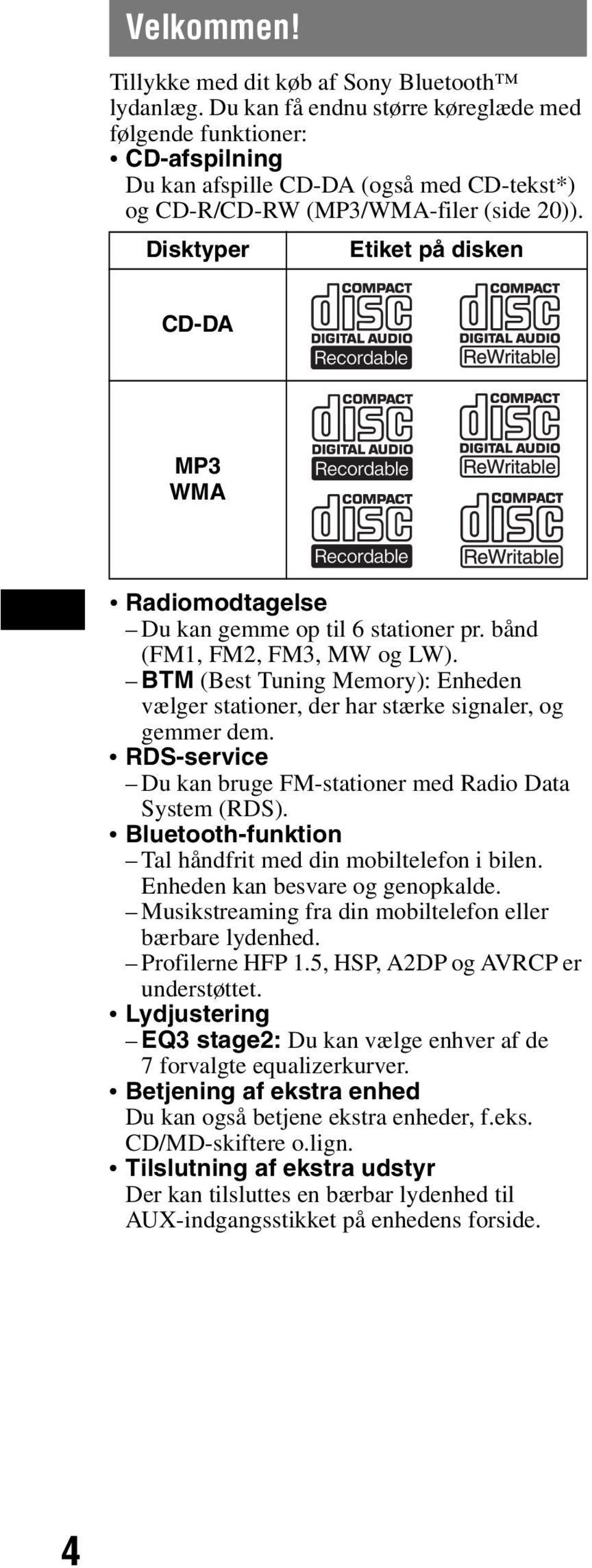 Disktyper Etiket på disken CD-DA MP3 WMA Radiomodtagelse Du kan gemme op til 6 stationer pr. bånd (FM1, FM2, FM3, MW og LW).