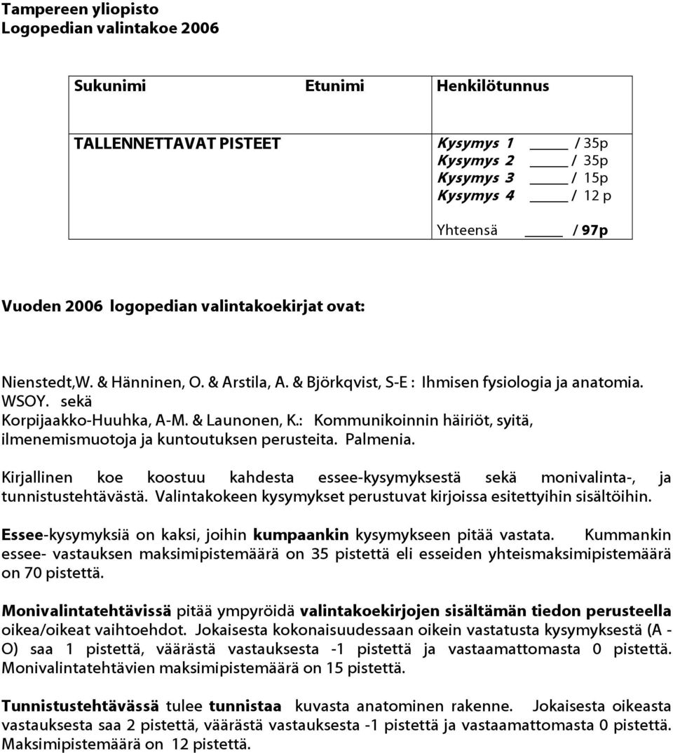 : Kommunikoinnin häiriöt, syitä, ilmenemismuotoja ja kuntoutuksen perusteita. Palmenia. Kirjallinen koe koostuu kahdesta essee-kysymyksestä sekä monivalinta-, ja tunnistustehtävästä.