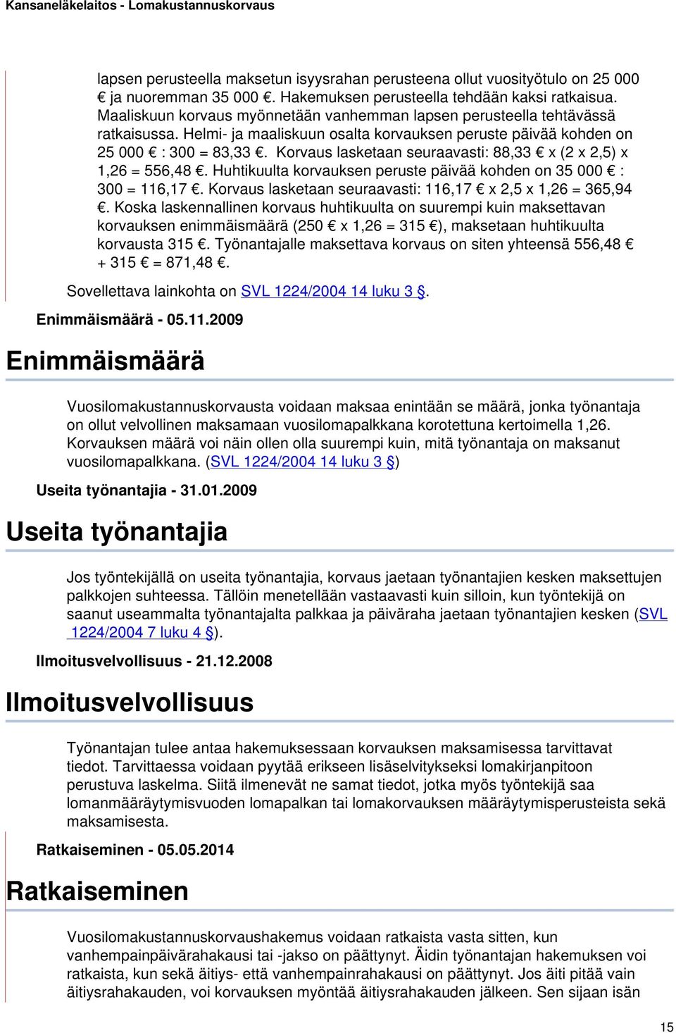 Korvaus lasketaan seuraavasti: 88,33 x (2 x 2,5) x 1,26 = 556,48. Huhtikuulta korvauksen peruste päivää kohden on 35 000 : 300 = 116,17. Korvaus lasketaan seuraavasti: 116,17 x 2,5 x 1,26 = 365,94.