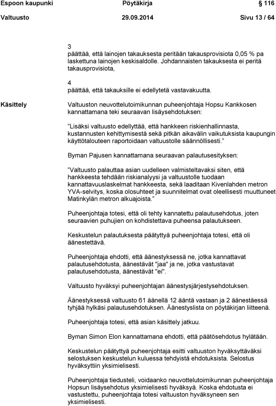 Käsittely Valtuuston neuvottelutoimikunnan puheenjohtaja Hopsu Kankkosen kannattamana teki seuraavan lisäysehdotuksen: Lisäksi valtuusto edellyttää, että hankkeen riskienhallinnasta, kustannusten