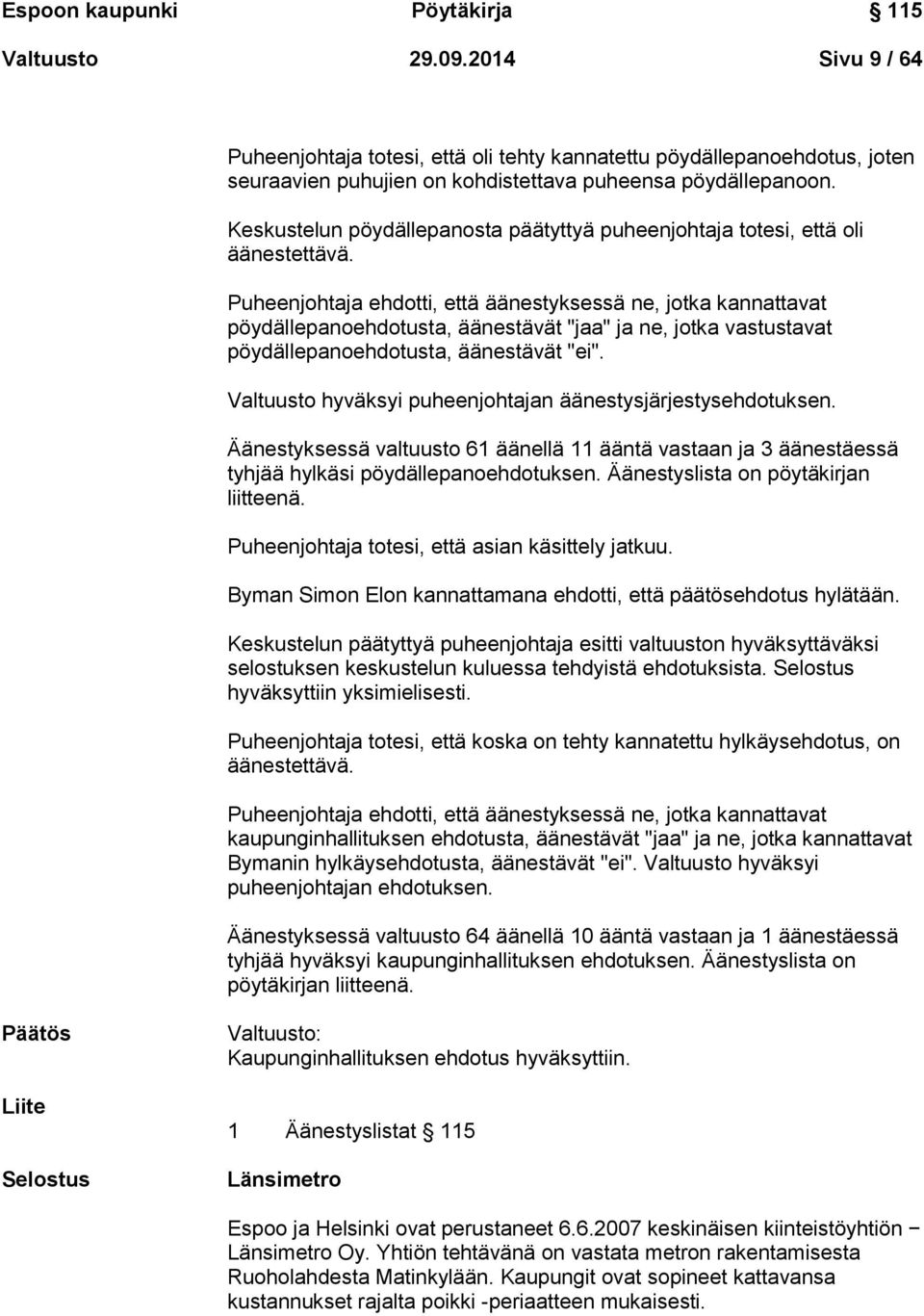 Puheenjohtaja ehdotti, että äänestyksessä ne, jotka kannattavat pöydällepanoehdotusta, äänestävät "jaa" ja ne, jotka vastustavat pöydällepanoehdotusta, äänestävät "ei".