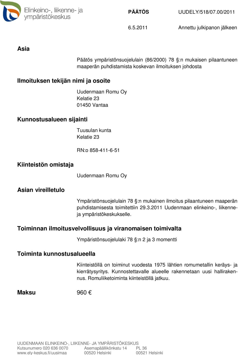 2011 Annettu julkipanon jälkeen Asia Ilmoituksen tekijän nimi ja osoite Kunnostusalueen sijainti Kiinteistön omistaja Asian vireilletulo Päätös ympäristönsuojelulain (86/2000) 78 :n mukaisen