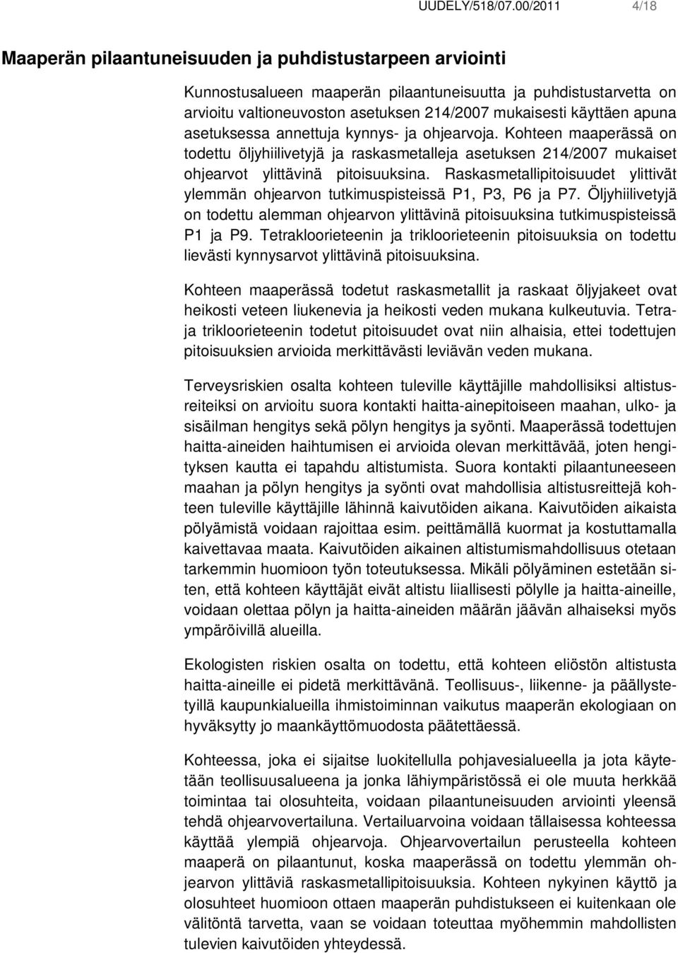 käyttäen apuna asetuksessa annettuja kynnys- ja ohjearvoja. Kohteen maaperässä on todettu öljyhiilivetyjä ja raskasmetalleja asetuksen 214/2007 mukaiset ohjearvot ylittävinä pitoisuuksina.