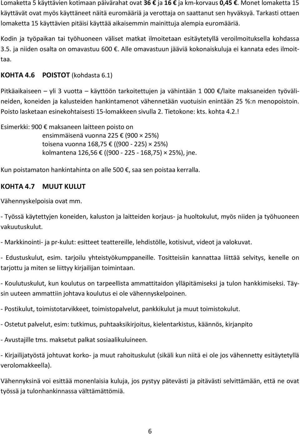 Kodin ja työpaikan tai työhuoneen väliset matkat ilmoitetaan esitäytetyllä veroilmoituksella kohdassa 3.5. ja niiden osalta on omavastuu 600.