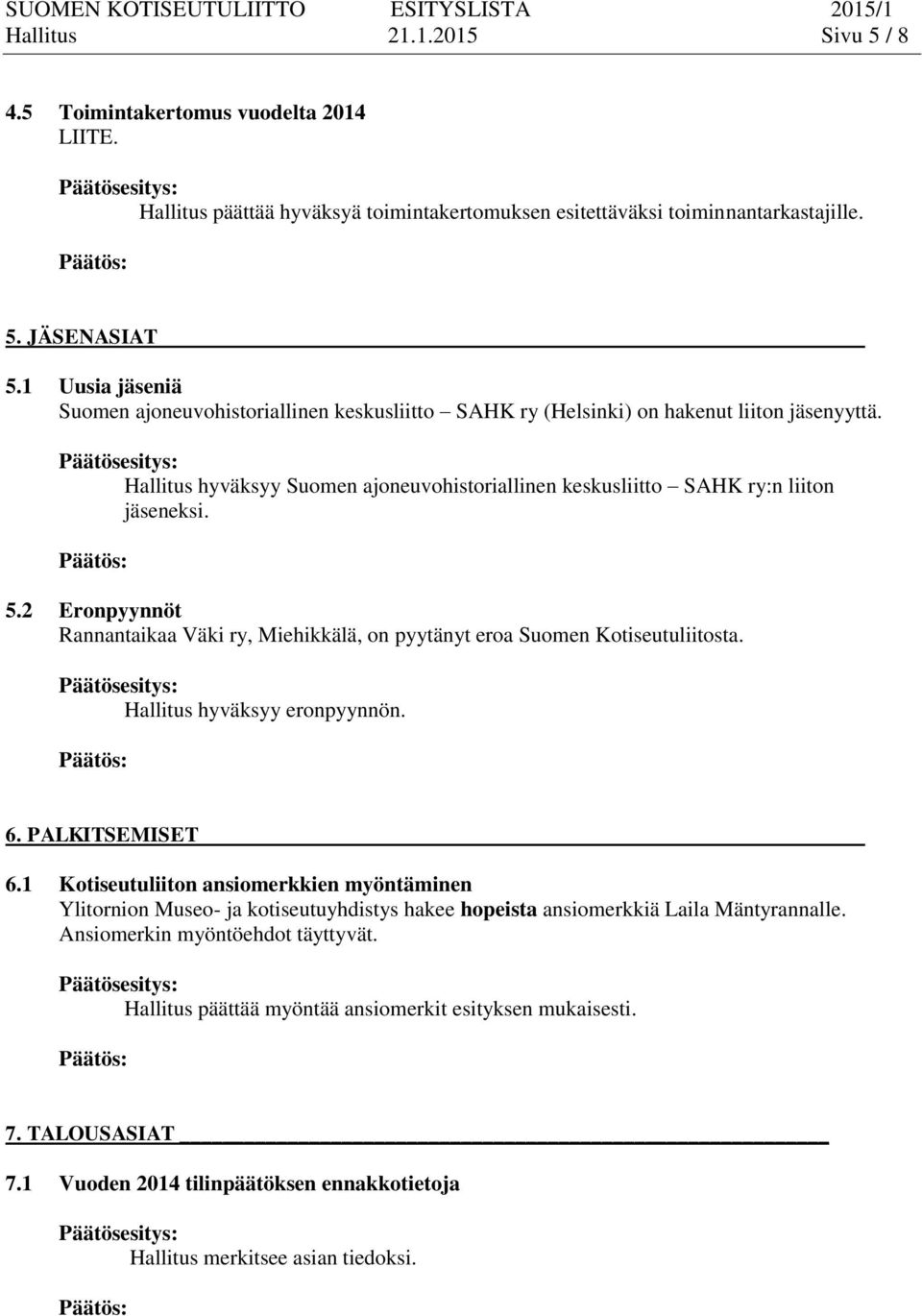 2 Eronpyynnöt Rannantaikaa Väki ry, Miehikkälä, on pyytänyt eroa Suomen Kotiseutuliitosta. Hallitus hyväksyy eronpyynnön. 6. PALKITSEMISET 6.