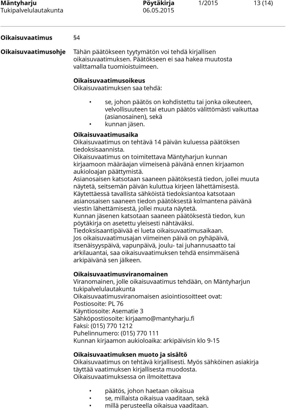 Oikaisuvaatimusoikeus Oikaisuvaatimuksen saa tehdä: se, johon päätös on kohdistettu tai jonka oikeuteen, velvollisuuteen tai etuun päätös välittömästi vaikuttaa (asianosainen), sekä kunnan jäsen.