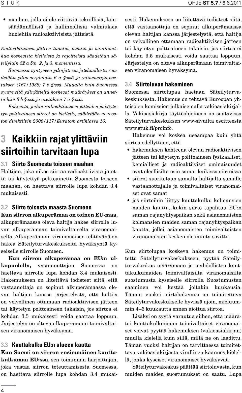 Suomessa syntyneen ydinjätteen jätehuollosta säädetään ydinenergialain 6 a :ssä ja ydinenergia-asetuksen (161/1988) 7 b :ssä.