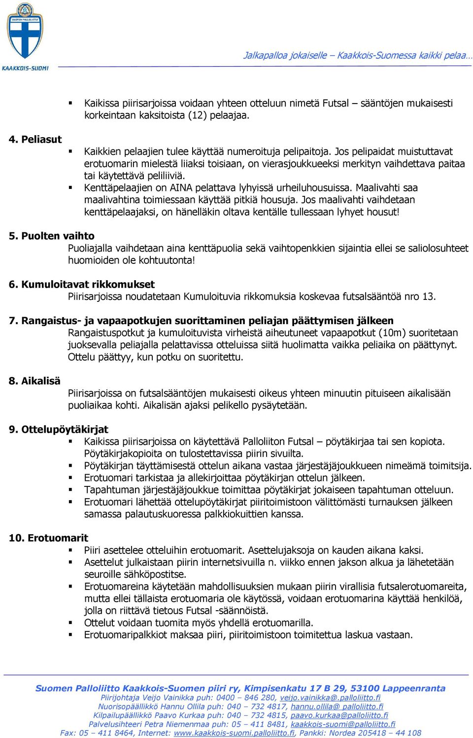 Kenttäpelaajien on AINA pelattava lyhyissä urheiluhousuissa. Maalivahti saa maalivahtina toimiessaan käyttää pitkiä housuja.