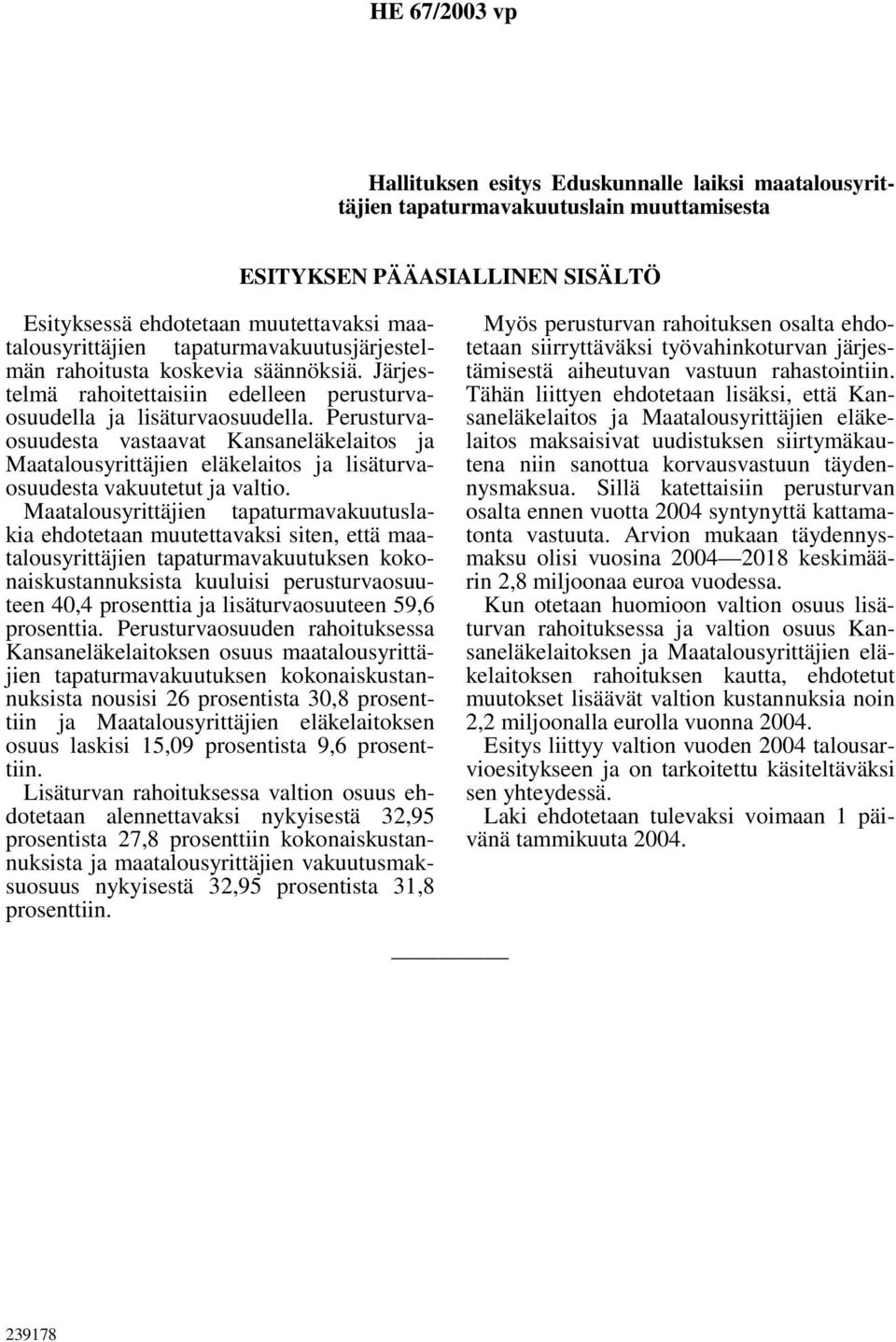 Perusturvaosuudesta vastaavat Kansaneläkelaitos ja Maatalousyrittäjien eläkelaitos ja lisäturvaosuudesta vakuutetut ja valtio.