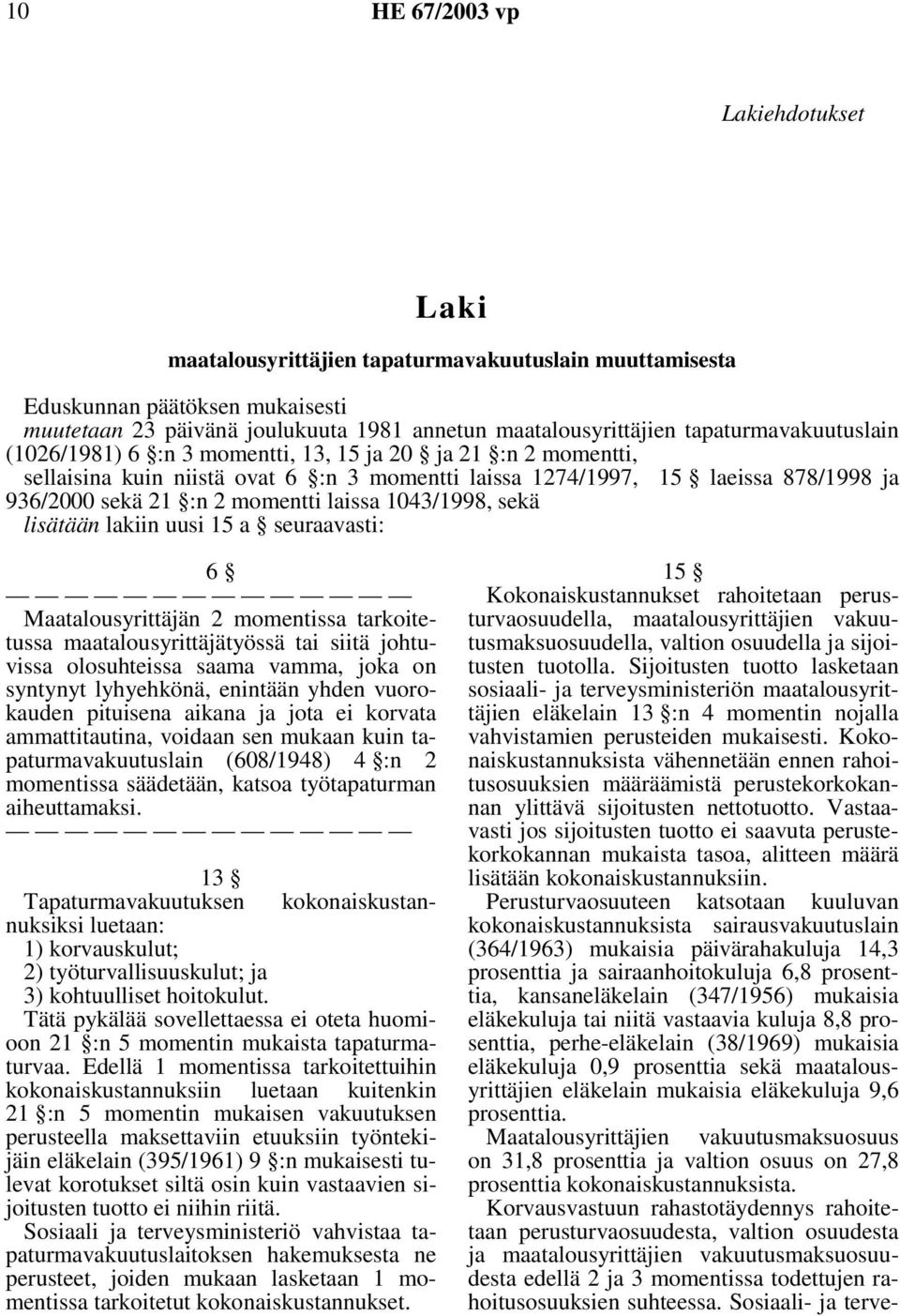 sekä lisätään lakiin uusi 15 a seuraavasti: 6 Maatalousyrittäjän 2 momentissa tarkoitetussa maatalousyrittäjätyössä tai siitä johtuvissa olosuhteissa saama vamma, joka on syntynyt lyhyehkönä,