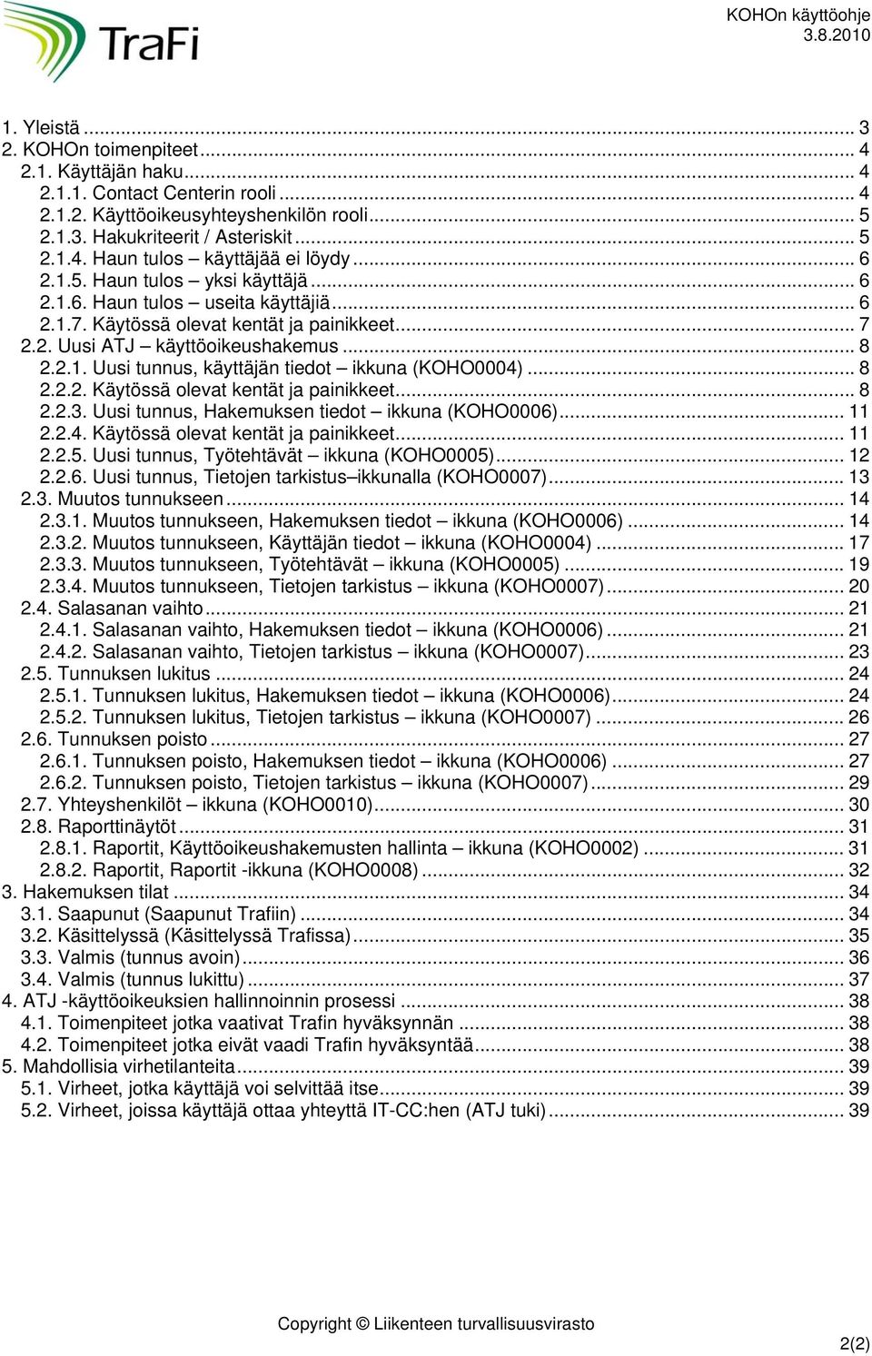 .. 8 2.2.2. Käytössä olevat kentät ja painikkeet... 8 2.2.3. Uusi tunnus, Hakemuksen tiedot ikkuna (KOHO0006)... 11 2.2.4. Käytössä olevat kentät ja painikkeet...11 2.2.5.