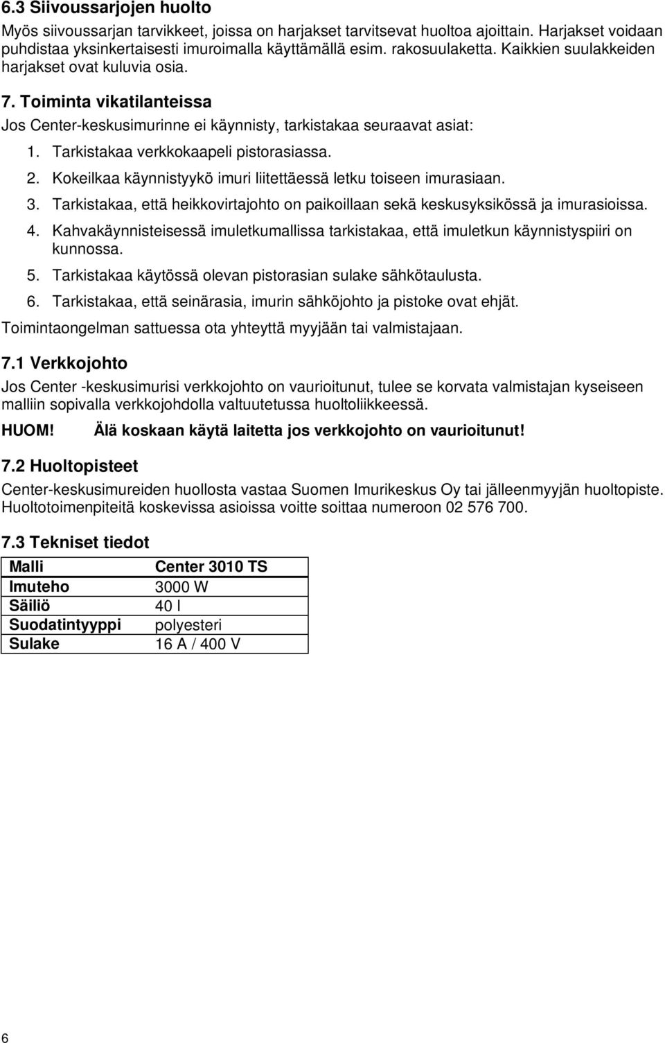 Kokeilkaa käynnistyykö imuri liitettäessä letku toiseen imurasiaan. 3. Tarkistakaa, että heikkovirtajohto on paikoillaan sekä keskusyksikössä ja imurasioissa. 4.