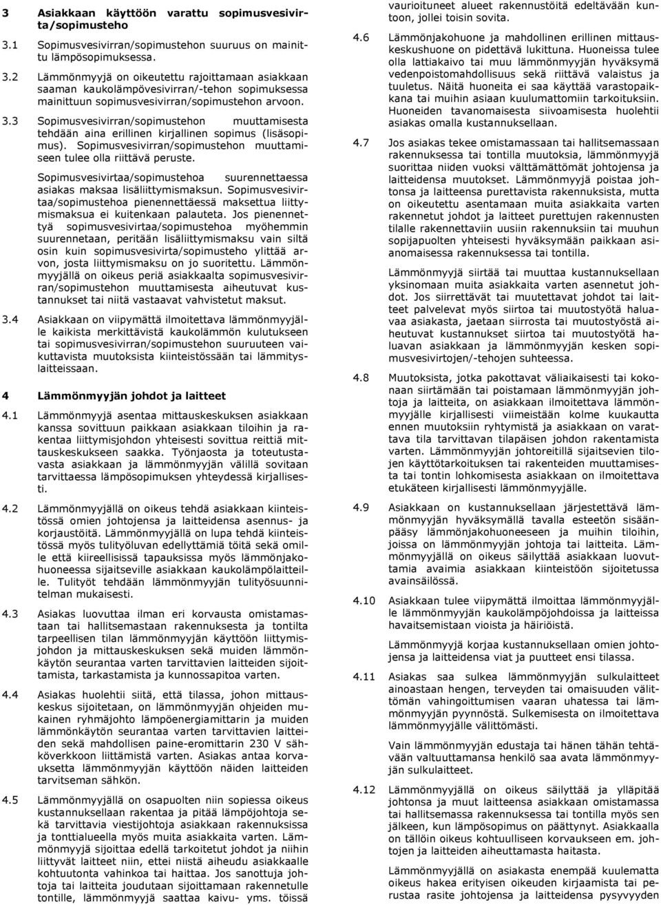2 Lämmönmyyjä on oikeutettu rajoittamaan asiakkaan saaman kaukolämpövesivirran/-tehon sopimuksessa mainittuun sopimusvesivirran/sopimustehon arvoon. 3.