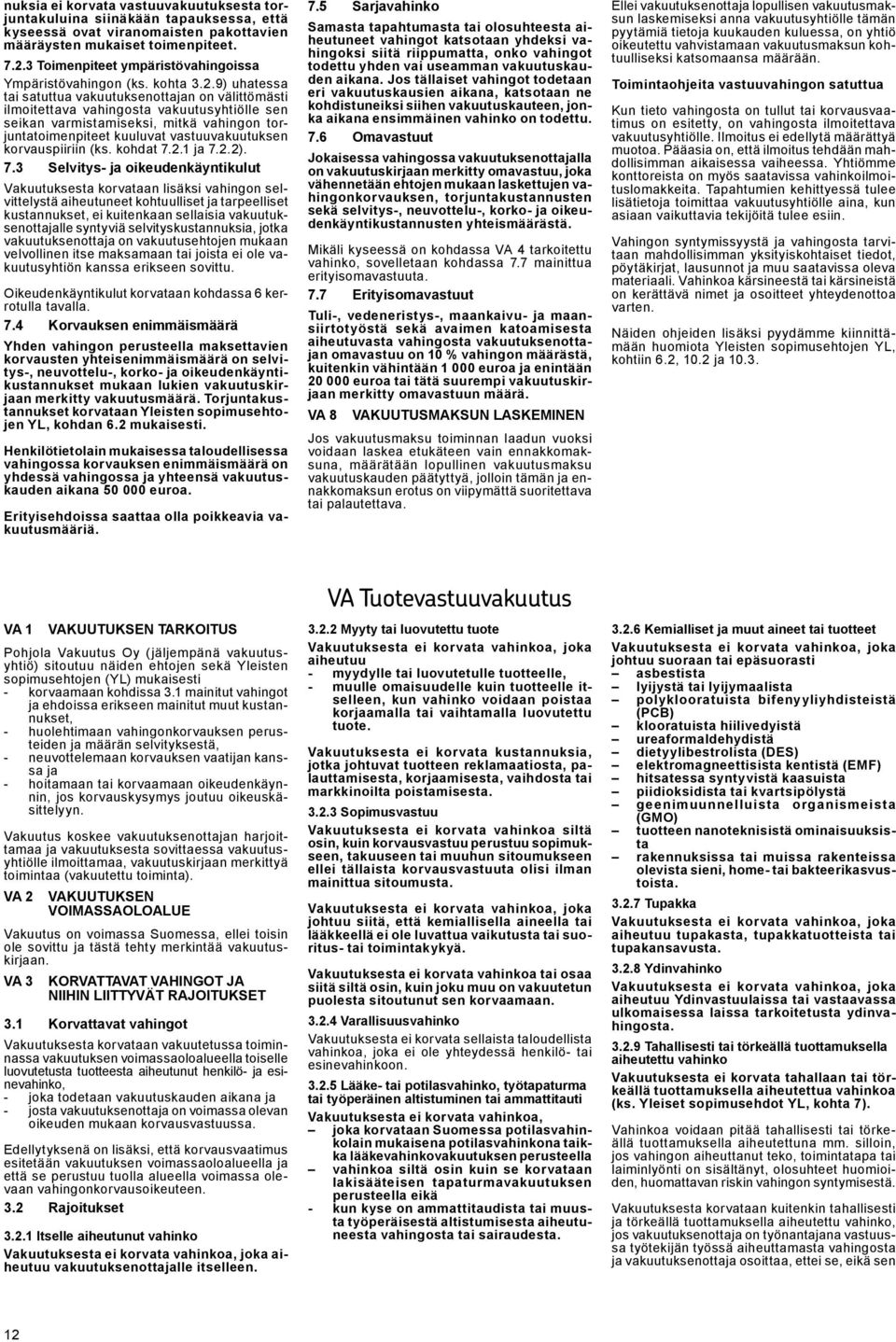 9) uhatessa tai satuttua vakuutuksenottajan on välittömästi ilmoitettava vahingosta vakuutusyhtiölle sen seikan varmistamiseksi, mitkä vahingon torjuntatoimenpiteet kuuluvat vastuuvakuutuksen