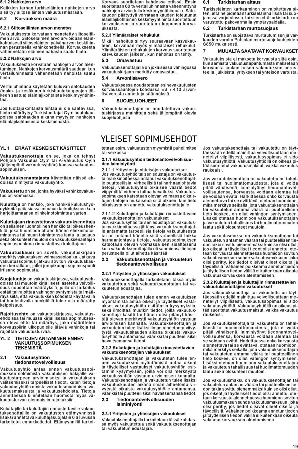 2 Nahkojen arvo Vakuutuksesta korvataan nahkojen arvon alentuminen. Nahkojen korvausmäärä saadaan kun vertailuhinnasta vähennetään nahoista saatu hinta.
