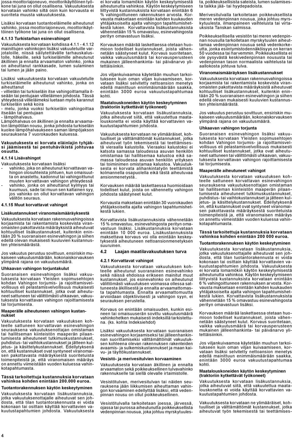13 Turkistarhan esinevahingot Vakuutuksesta korvataan kohdissa 4.1.1-4.1.12 mainittujen vahinkojen lisäksi vakuutetuille varjotaloille, niissä säilytettävälle tarhauskalustolle, häkeille, sekä