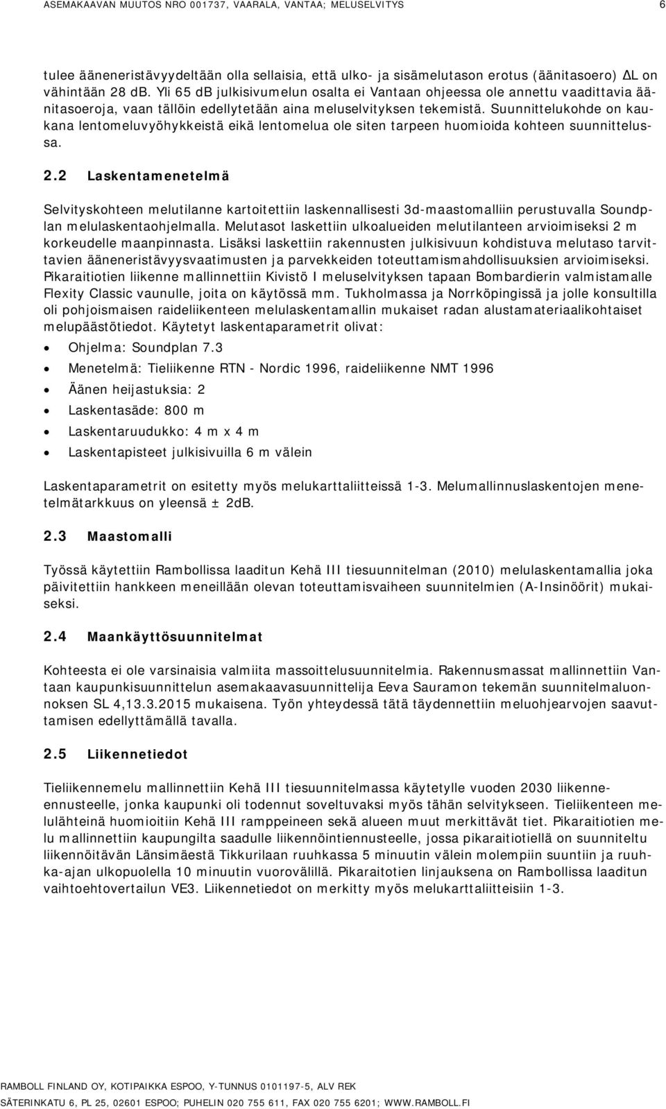 Suunnittelukohde on kaukana lentomeluvyöhykkeistä eikä lentomelua ole siten tarpeen huomioida kohteen suunnittelussa. 2.