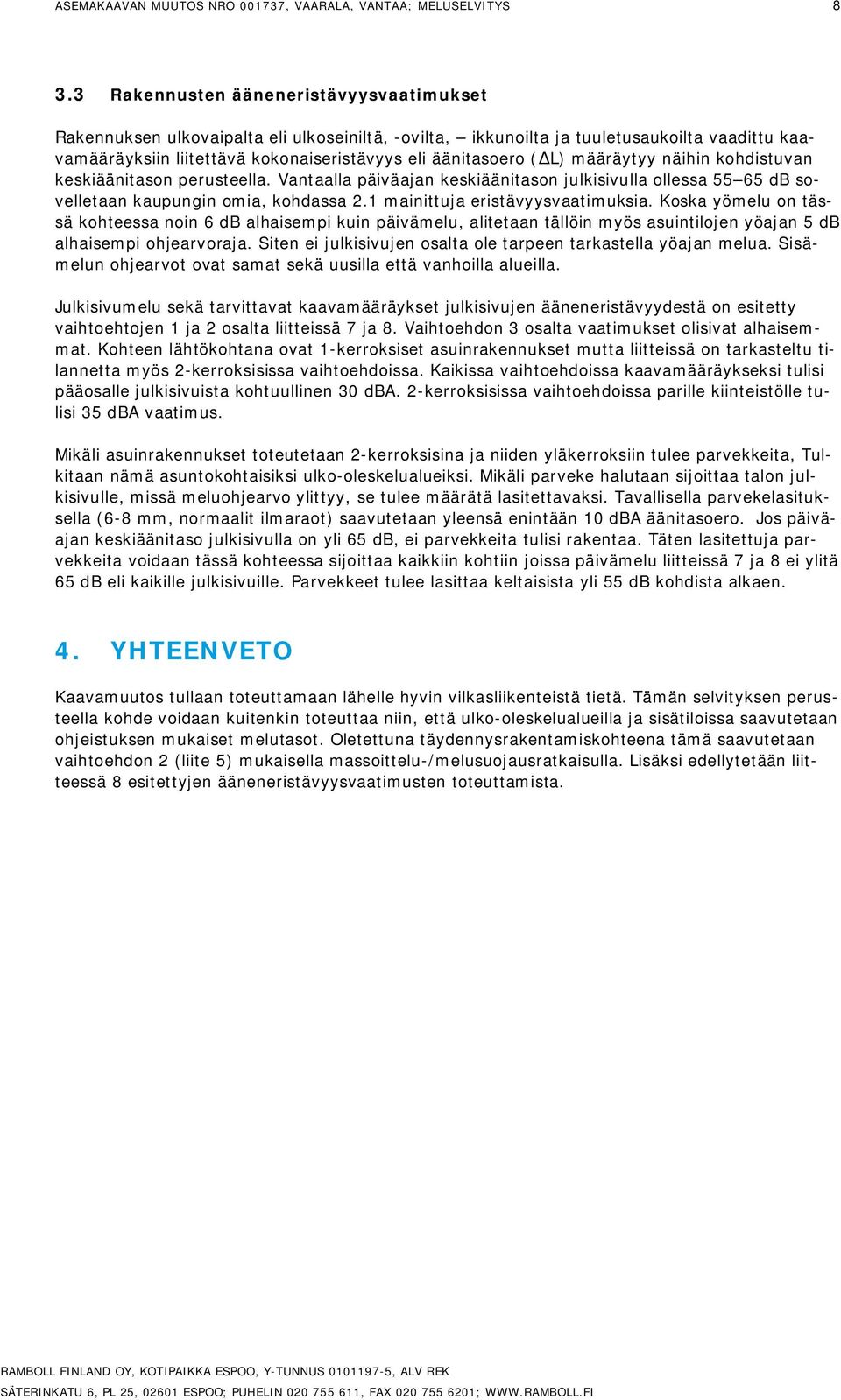L) määräytyy näihin kohdistuvan keskiäänitason perusteella. Vantaalla päiväajan keskiäänitason julkisivulla ollessa 65 db sovelletaan kaupungin omia, kohdassa 2.1 mainittuja eristävyysvaatimuksia.