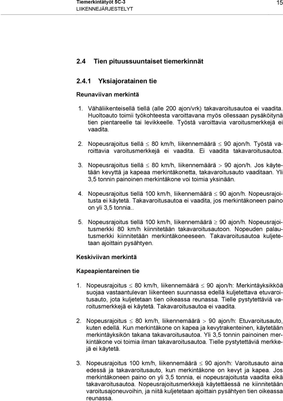 Nopeusrajoitus tiellä 80 km/h, liikennemäärä 90 ajon/h. Työstä varoittavia varoitusmerkkejä ei vaadita. Ei vaadita takavaroitusautoa. 3. Nopeusrajoitus tiellä 80 km/h, liikennemäärä > 90 ajon/h.