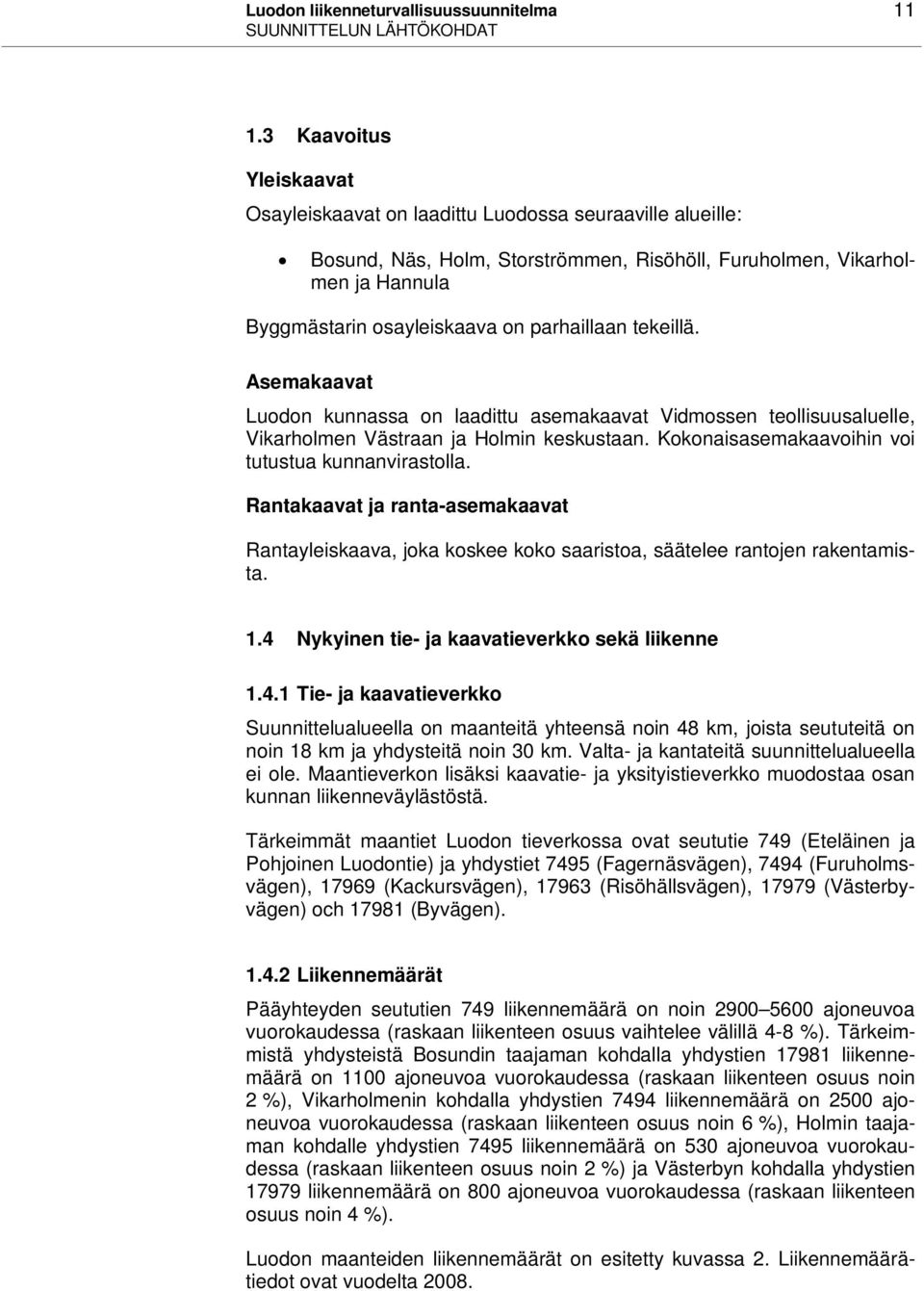 parhaillaan tekeillä. Asemakaavat Luodon kunnassa on laadittu asemakaavat Vidmossen teollisuusaluelle, Vikarholmen Västraan ja Holmin keskustaan. Kokonaisasemakaavoihin voi tutustua kunnanvirastolla.