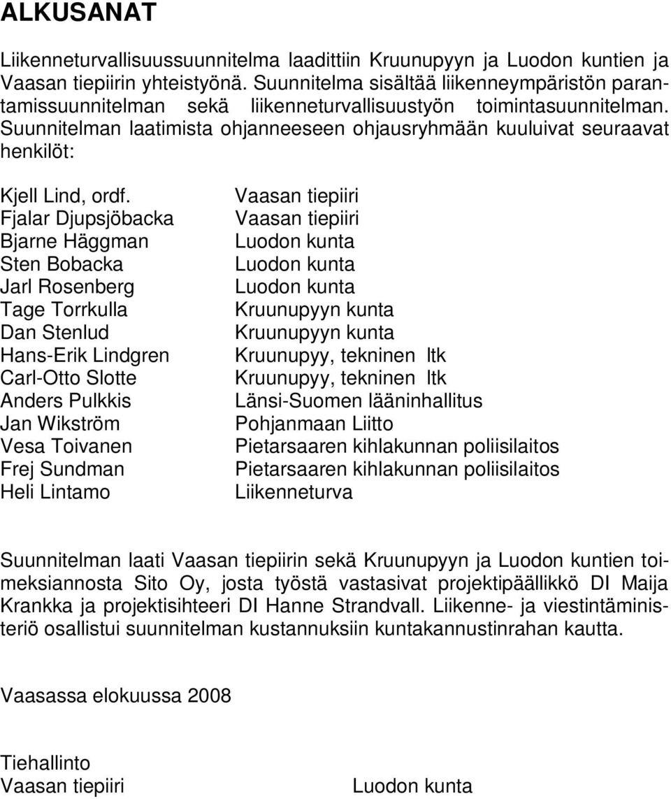 Suunnitelman laatimista ohjanneeseen ohjausryhmään kuuluivat seuraavat henkilöt: Kjell Lind, ordf.
