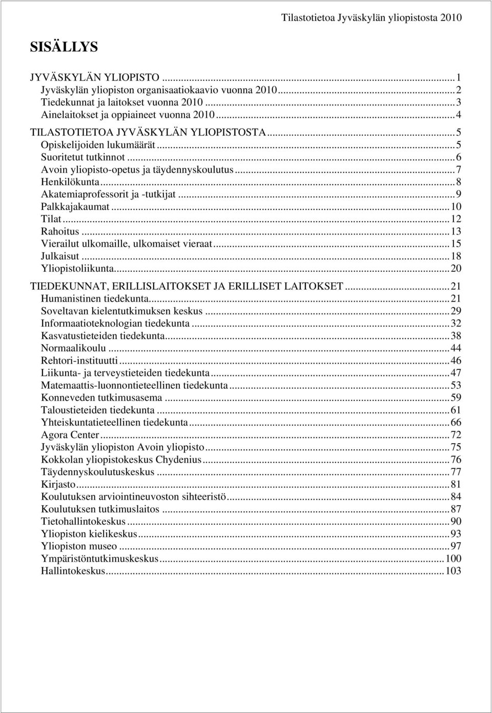 .. 7 Henkilökunta... 8 Akatemiaprofessorit ja -tutkijat... 9 Palkkajakaumat... 1 Tilat... 12 Rahoitus... 13 Vierailut ulkomaille, ulkomaiset vieraat... 15 Julkaisut... 18 Yliopistoliikunta.