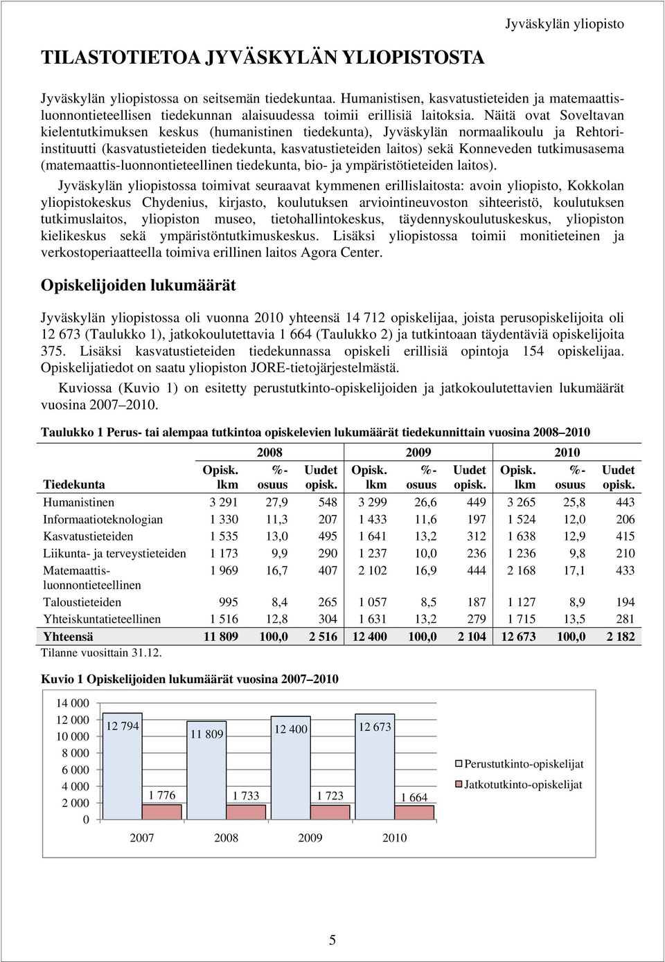 Näitä ovat Soveltavan kielentutkimuksen keskus (humanistinen tiedekunta), Jyväskylän normaalikoulu ja Rehtoriinstituutti (kasvatustieteiden tiedekunta, kasvatustieteiden laitos) sekä Konneveden