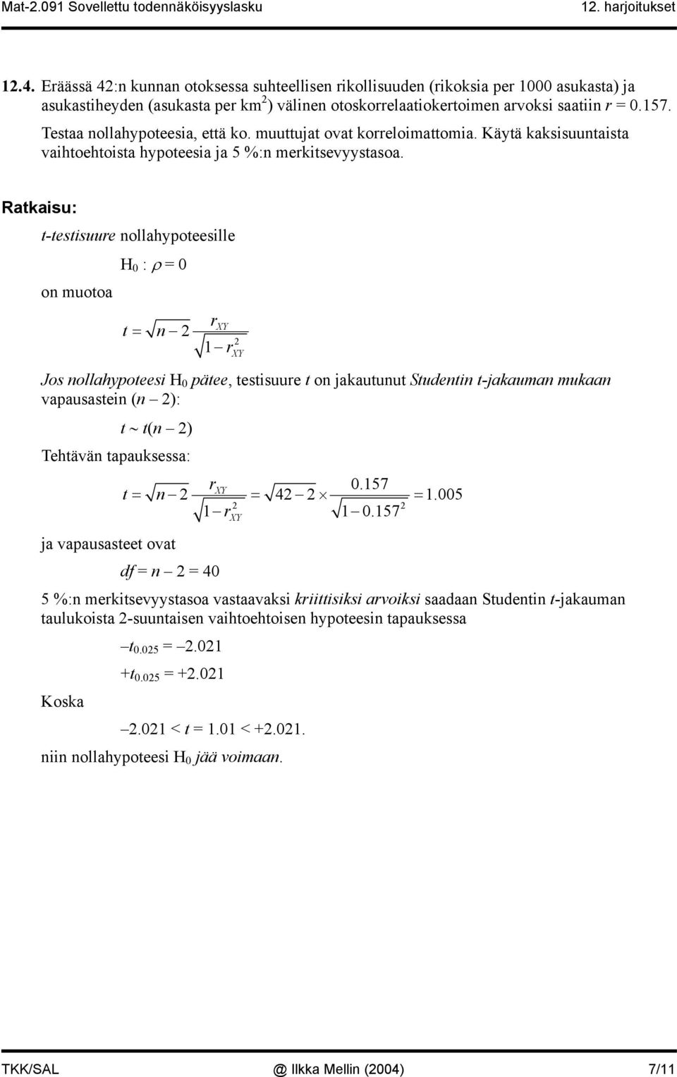 Ratkau: t-tetuure ollahypoteelle o muotoa H 0 : ρ = 0 r t = r Jo ollahypotee H 0 pätee, tetuure t o jakautuut Studet t-jakauma mukaa vapauate ( ): t t( ) Tehtävä tapaukea: ja vapauateet