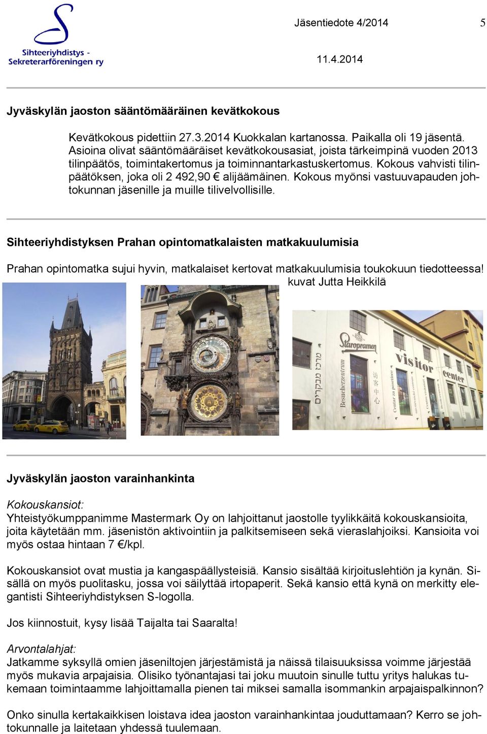 Kokous vahvisti tilinpäätöksen, joka oli 2 492,90 alijäämäinen. Kokous myönsi vastuuvapauden johtokunnan jäsenille ja muille tilivelvollisille.