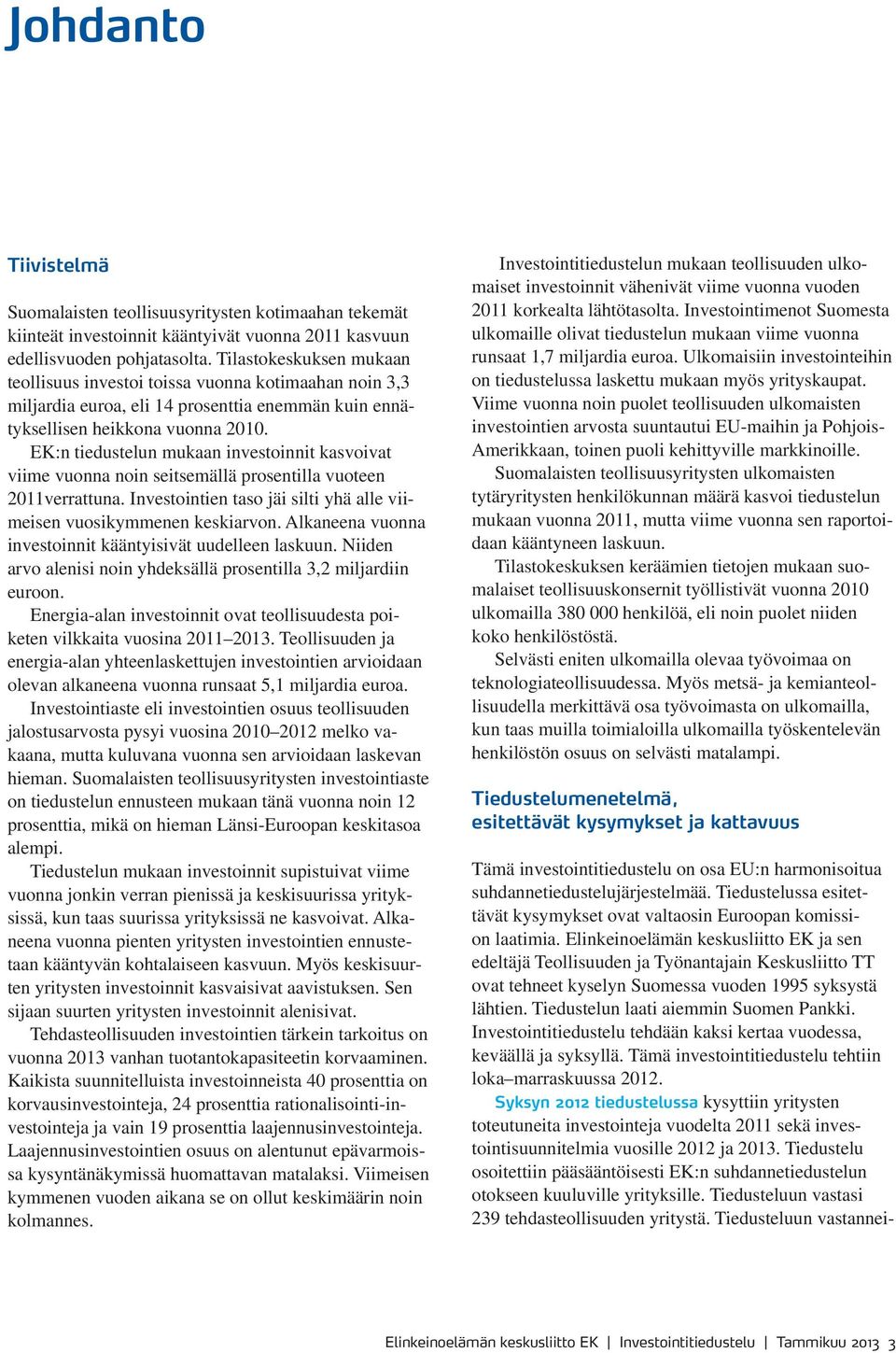 EK:n tiedustelun mukaan investoinnit kasvoivat viime vuonna noin seitsemällä prosentilla vuoteen 2011verrattuna. Investointien taso jäi silti yhä alle viimeisen vuosikymmenen keskiarvon.