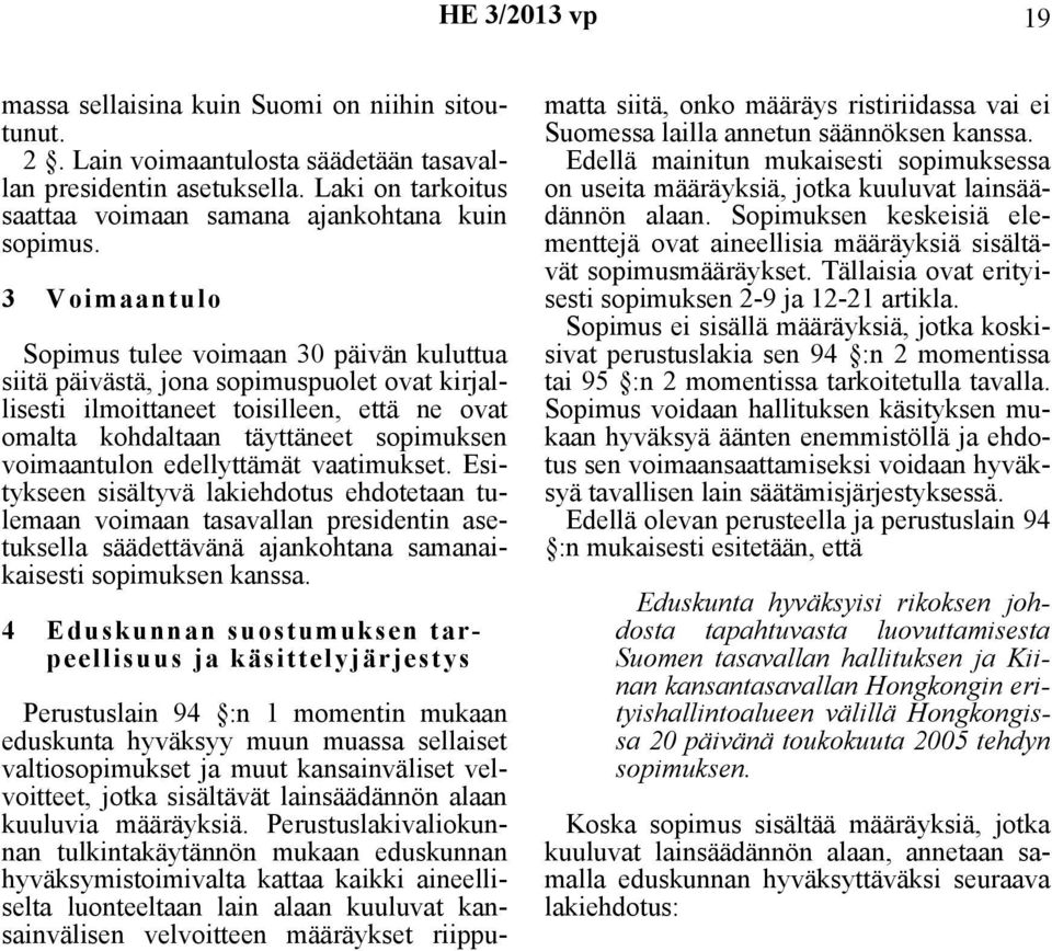 3 Voimaantulo Sopimus tulee voimaan 30 päivän kuluttua siitä päivästä, jona sopimuspuolet ovat kirjallisesti ilmoittaneet toisilleen, että ne ovat omalta kohdaltaan täyttäneet sopimuksen voimaantulon
