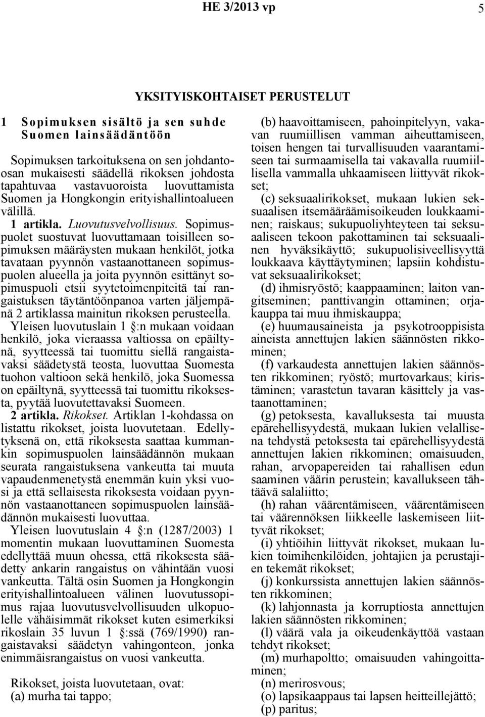 Sopimuspuolet suostuvat luovuttamaan toisilleen sopimuksen määräysten mukaan henkilöt, jotka tavataan pyynnön vastaanottaneen sopimuspuolen alueella ja joita pyynnön esittänyt sopimuspuoli etsii