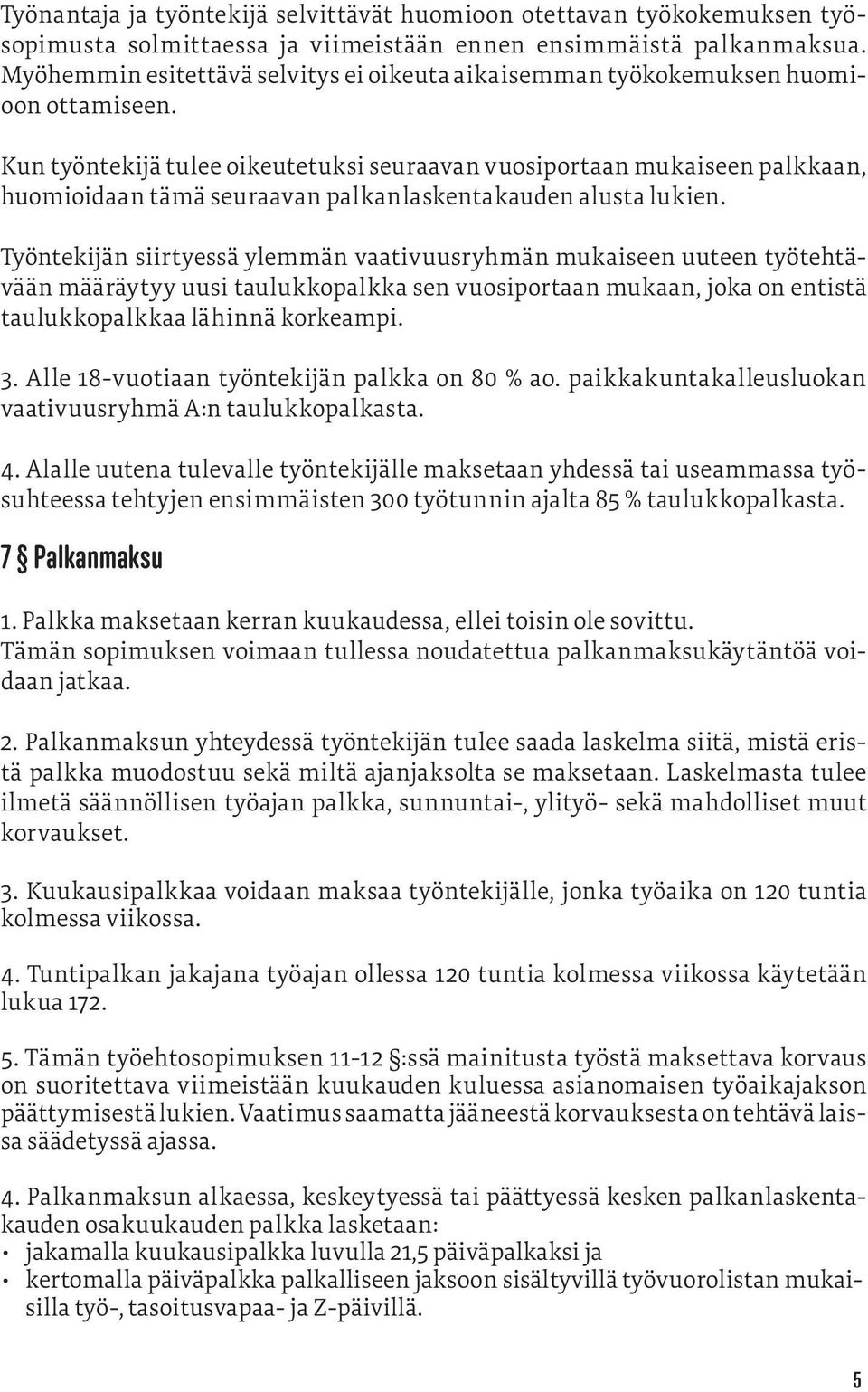 Kun työntekijä tulee oikeutetuksi seuraavan vuosiportaan mukaiseen palkkaan, huomioidaan tämä seuraavan palkanlaskentakauden alusta lukien.